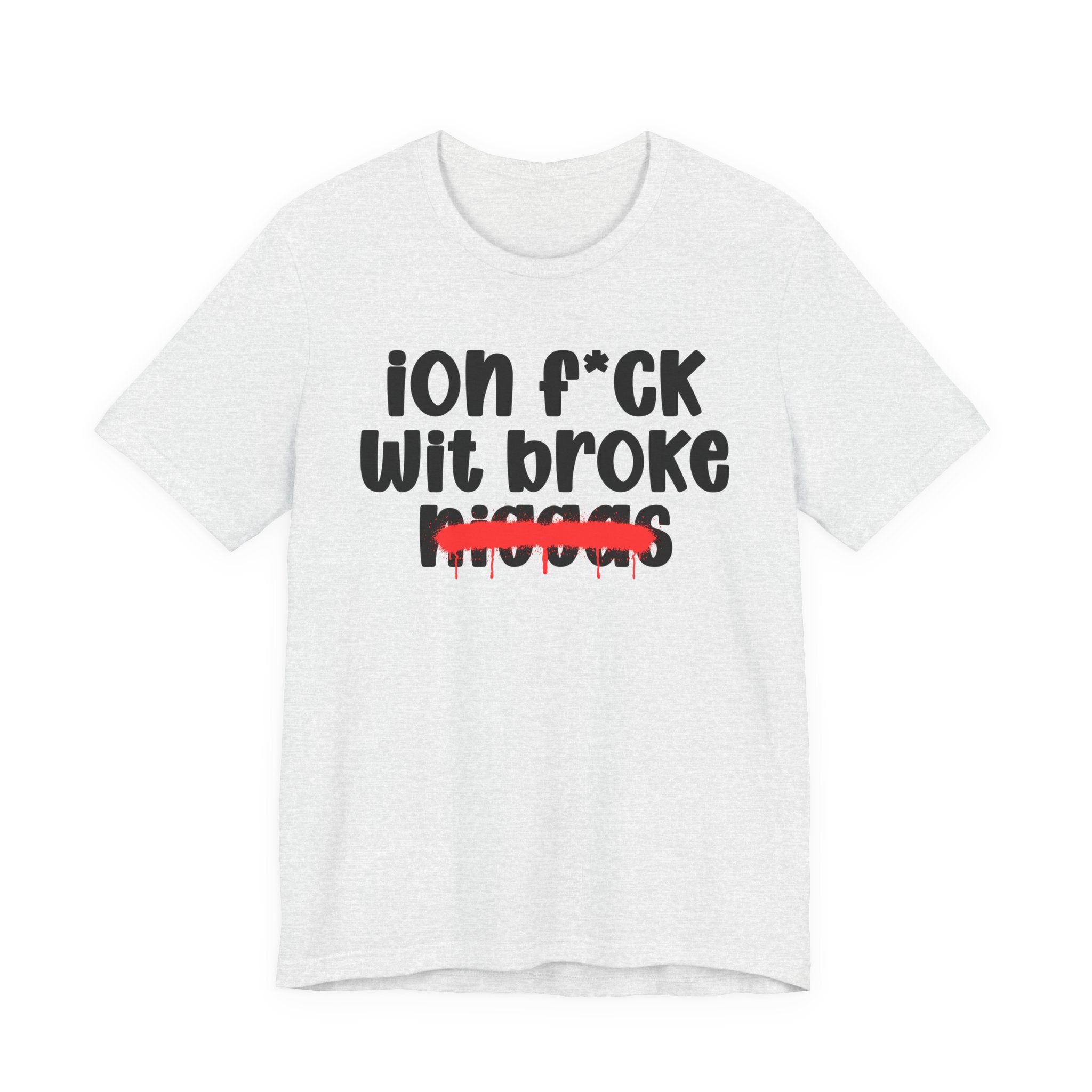 ION Fuck Wit Broke Niggas - Brutally Direct Statement Tee