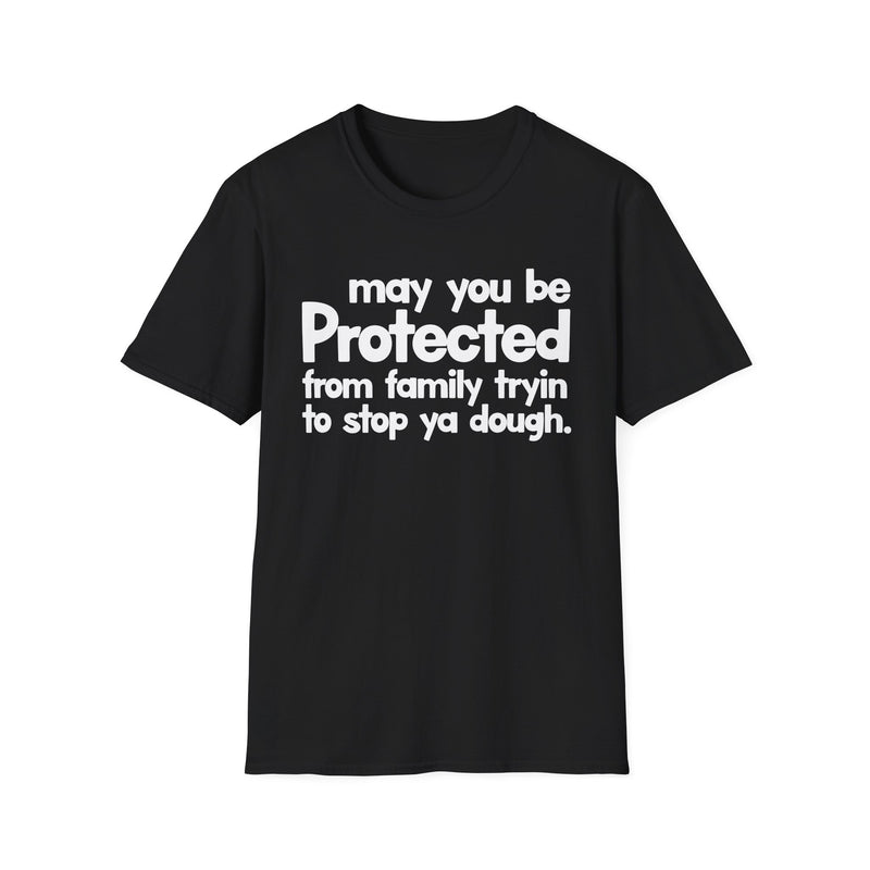 May You Be Protected From Family Tryin To Stop Ya Dough — T-Shirt front view: MAY YOU BE PROTECTED FROM FAMILY TRYIN TO STOP YA DOUGH in bold statement lettering. Street Talk Designs protection statement apparel.