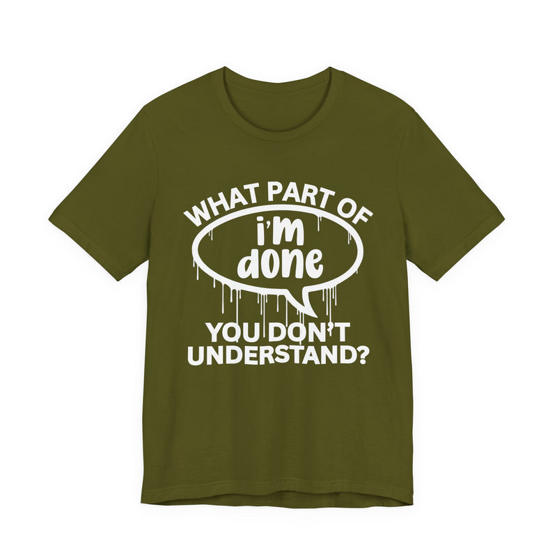 What Part of I'M DONE You Don't Understand? T-Shirt