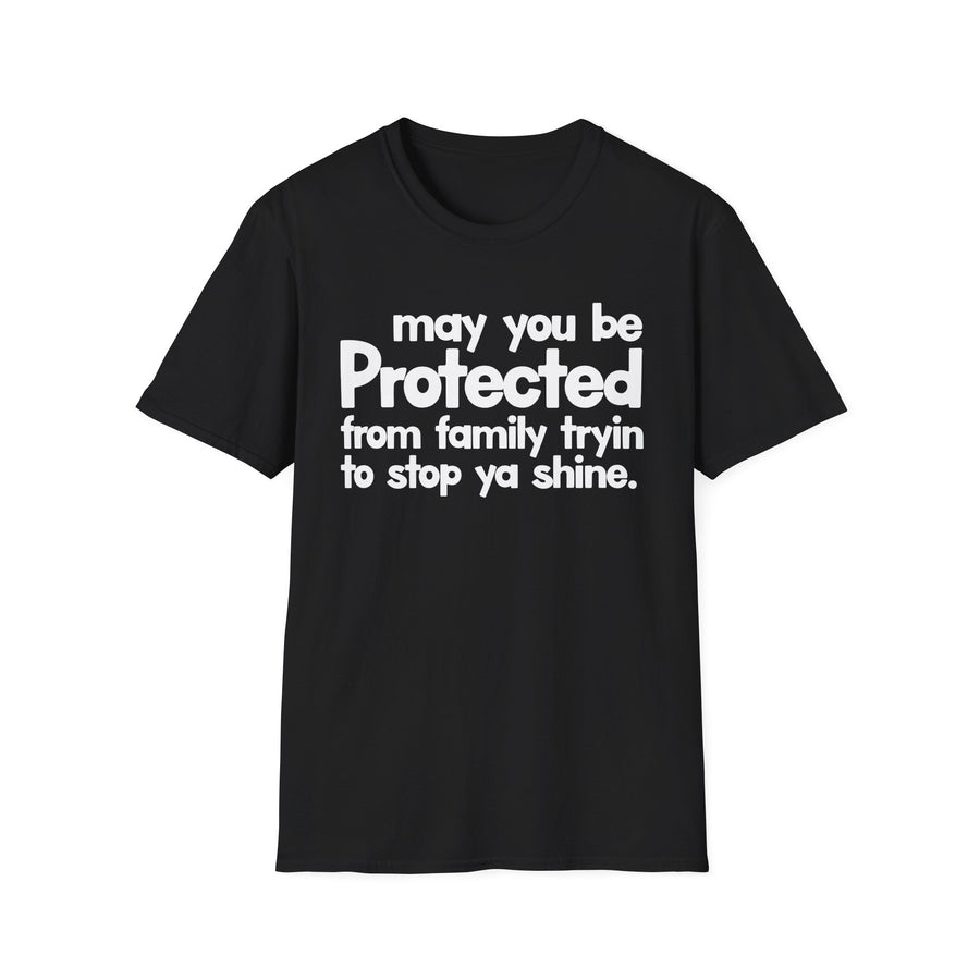 May You Be Protected From Family Tryin To Stop Ya Shine — T-Shirt front view: MAY YOU BE PROTECTED FROM FAMILY TRYIN TO STOP YA SHINE in bold statement lettering. Street Talk Designs protection statement apparel.