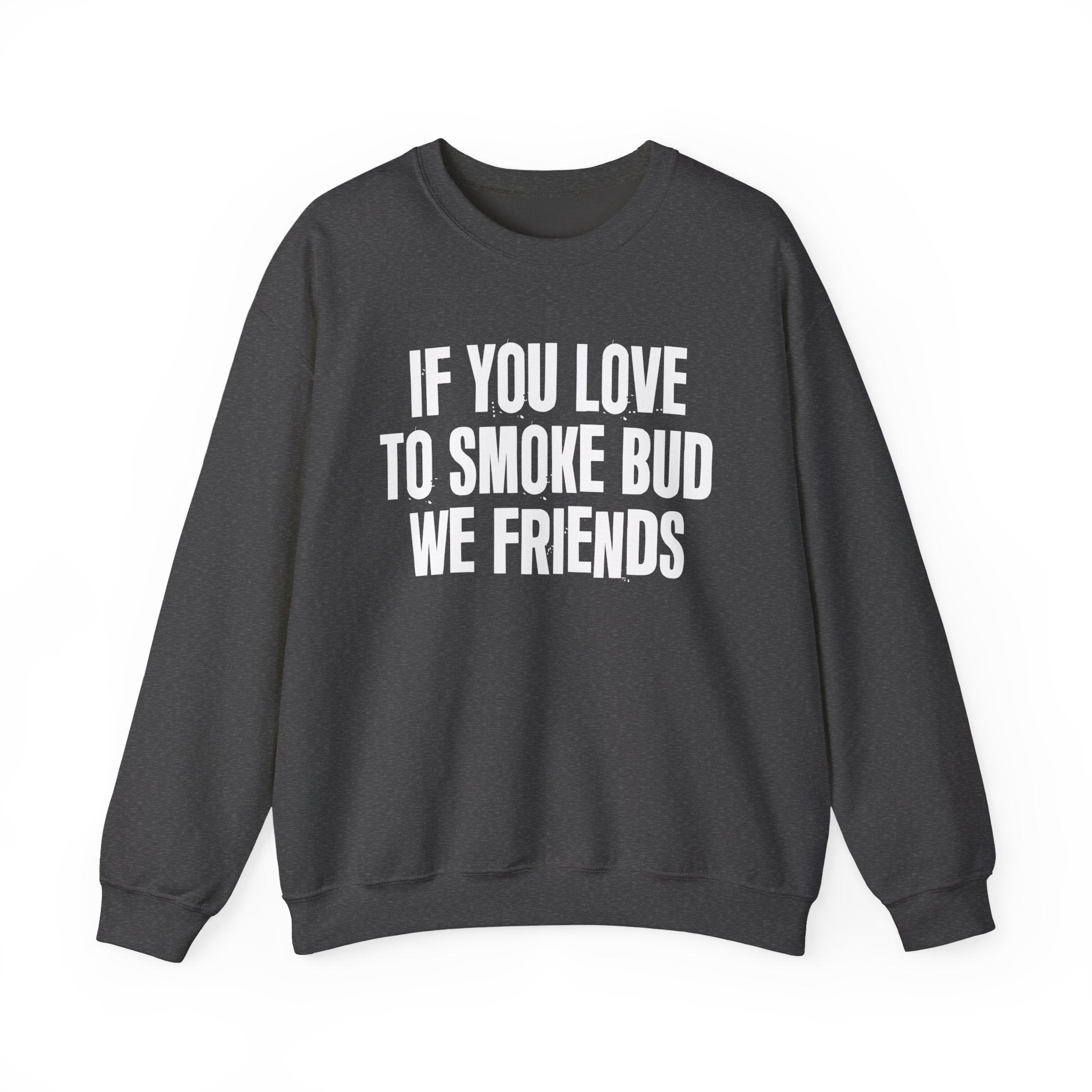 If You Love To Smoke Bud We Friends — Funny Cannabis Lovers Sweatshirt