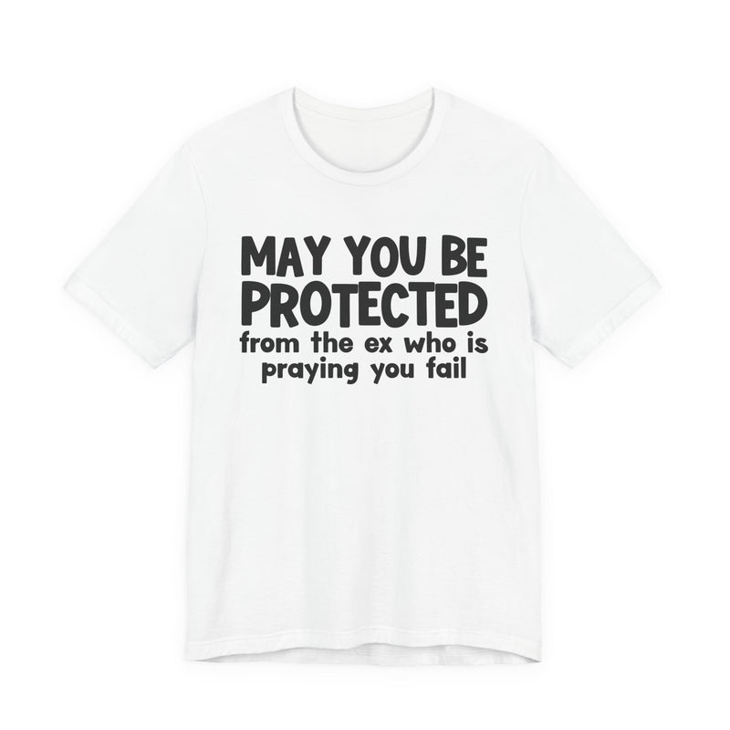 May You Be Protected From Your Ex Who Is Praying You Fail - Inspirational Statement T-Shirt