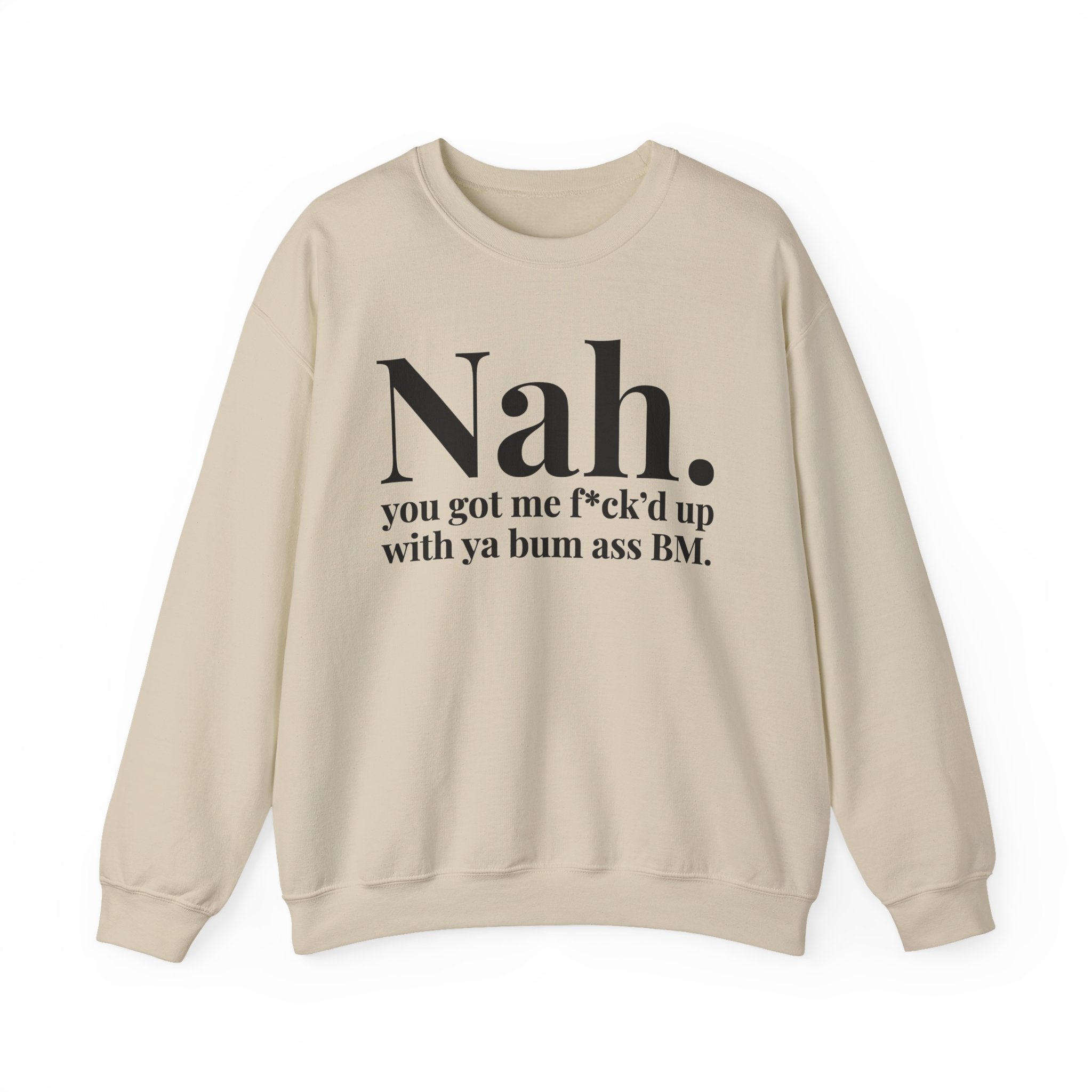 Nah You Got Me Fuck'd Up With Ya Bum Ass BM —  Sweatshirt