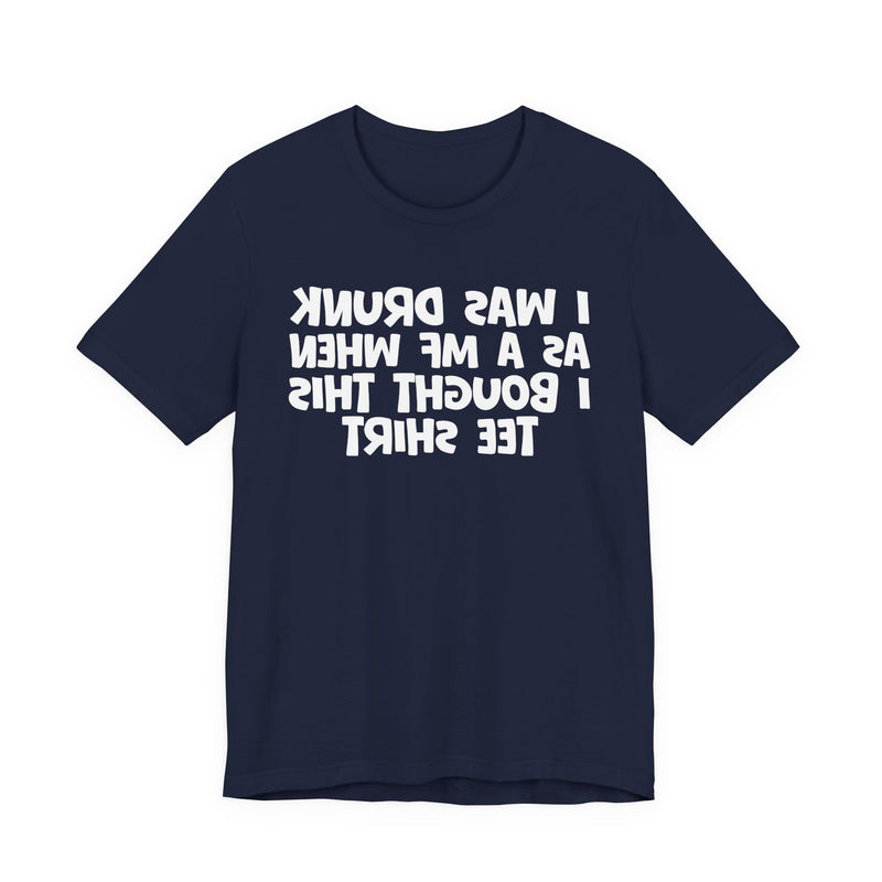 I Was Drunk As A MF When I Bought This T-Shirt —— Funny Drunk T-Shirt