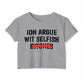ION (I Don't) Argue Wit Selfish Bitches - Funny Sassy Statement Crop Top