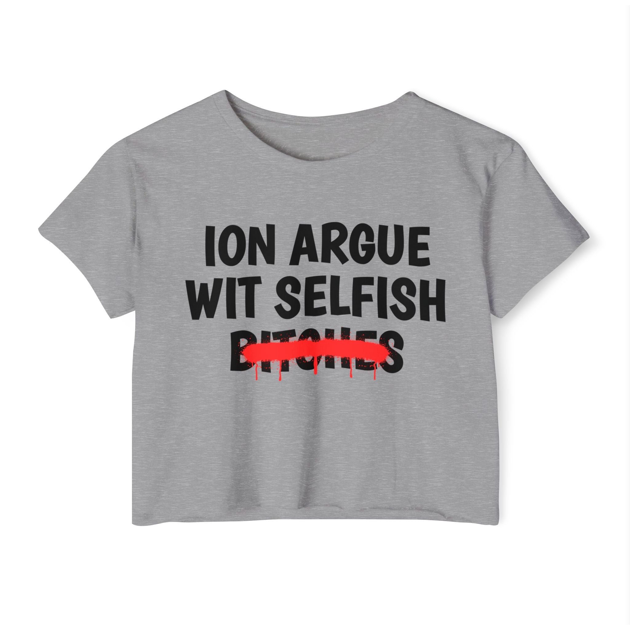 ION (I Don't) Argue Wit Selfish Bitches - Funny Sassy Statement Crop Top
