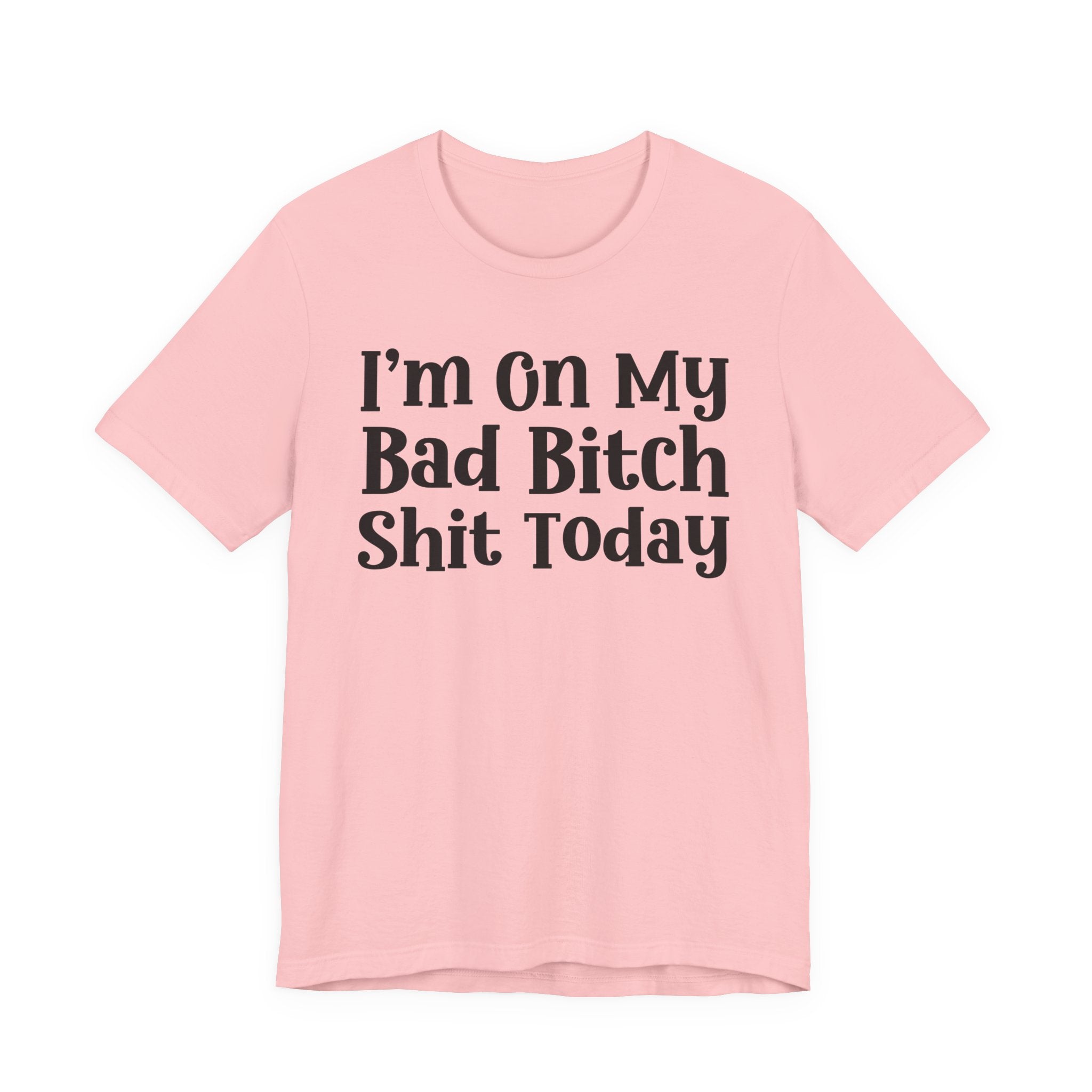 I'm On My Bad Bitch Shit  Today T- shirt