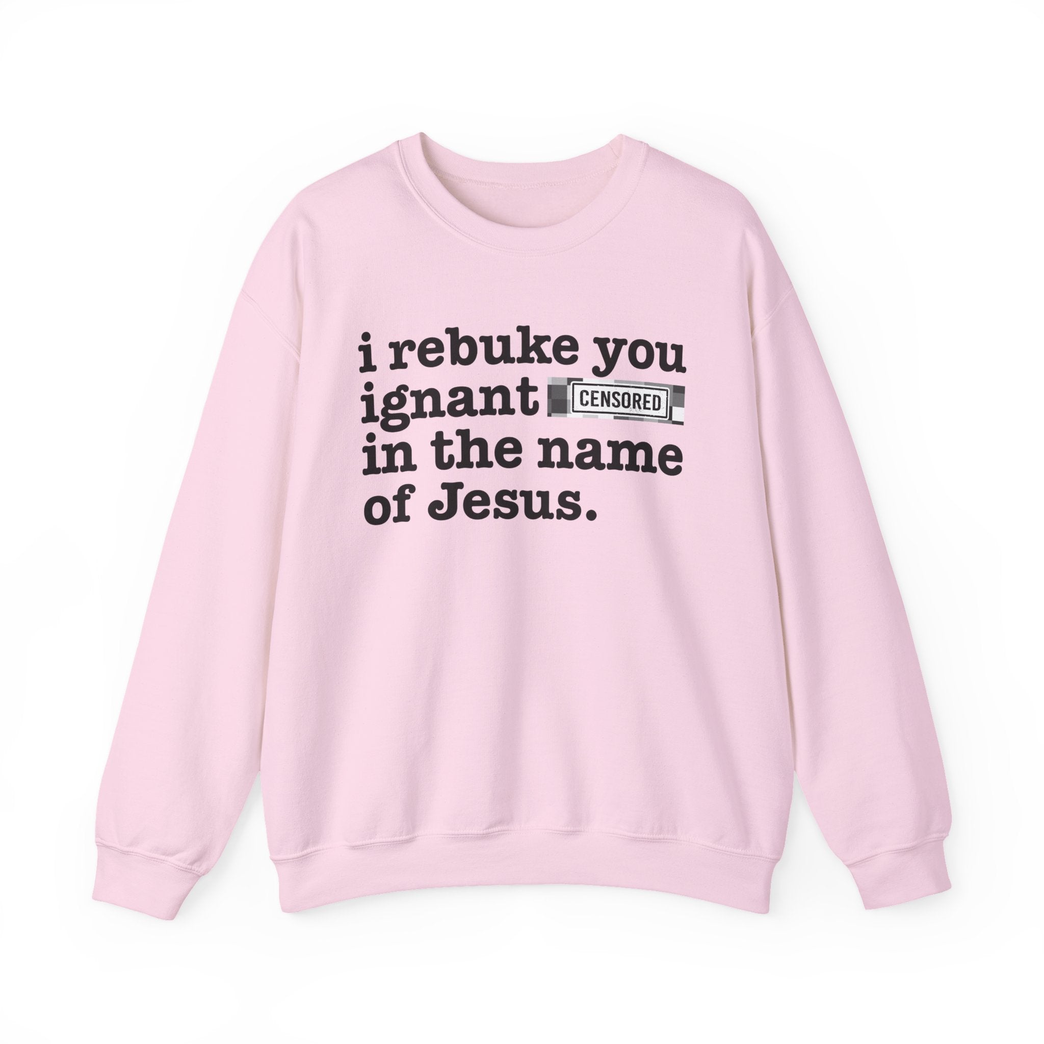 I rebuke you Ignant CENSORED [Bitches] in the name of Jesus - Provocative Christian Sweatshirt