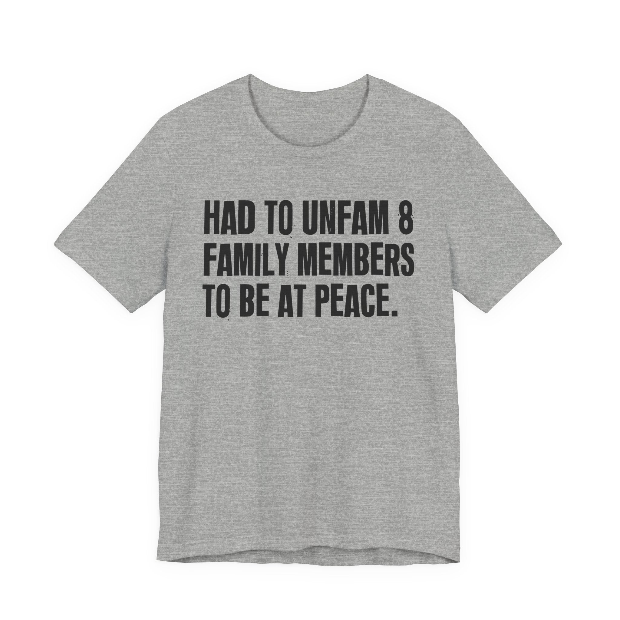 Had To Unfam 8 Family Members To Be At Peace - Tee Shirt