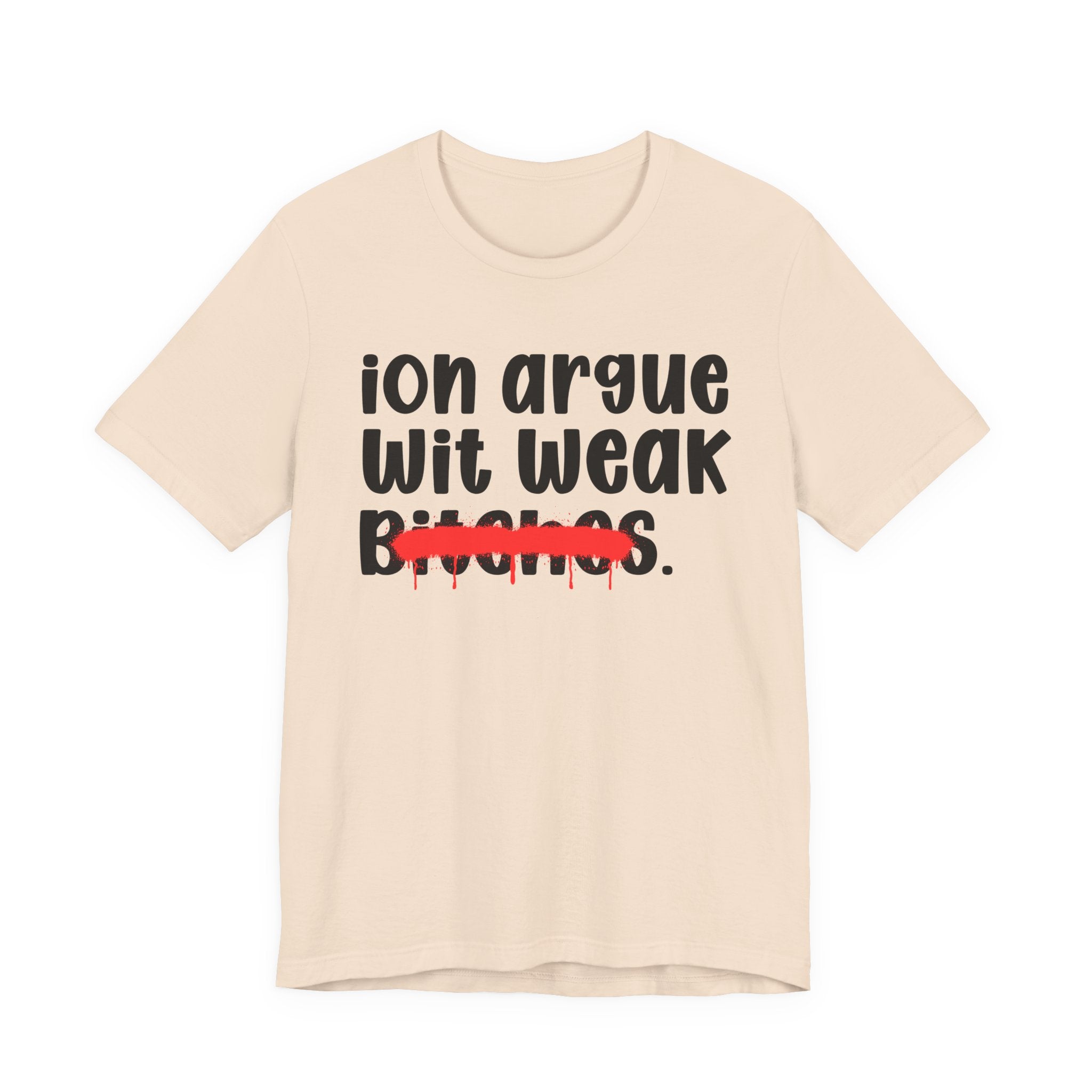 ION (I Don't) Argue Wit Weak Bitches — Funny Statement T-Shirt