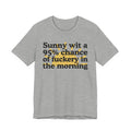 Sunny wit a 95% chance of Fuckery in the Morning -  Funny Weather Forecast T-Shirt