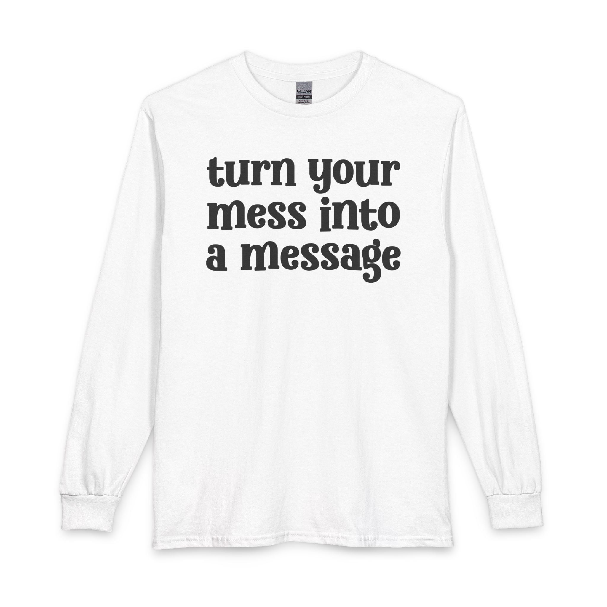 Turn Your Mess Into A Message — Inspirational Long Sleeve T-Shirt