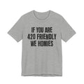 If You Are 420 Friendly We Homies — Funny Cannabis Lovers Tee Shirt