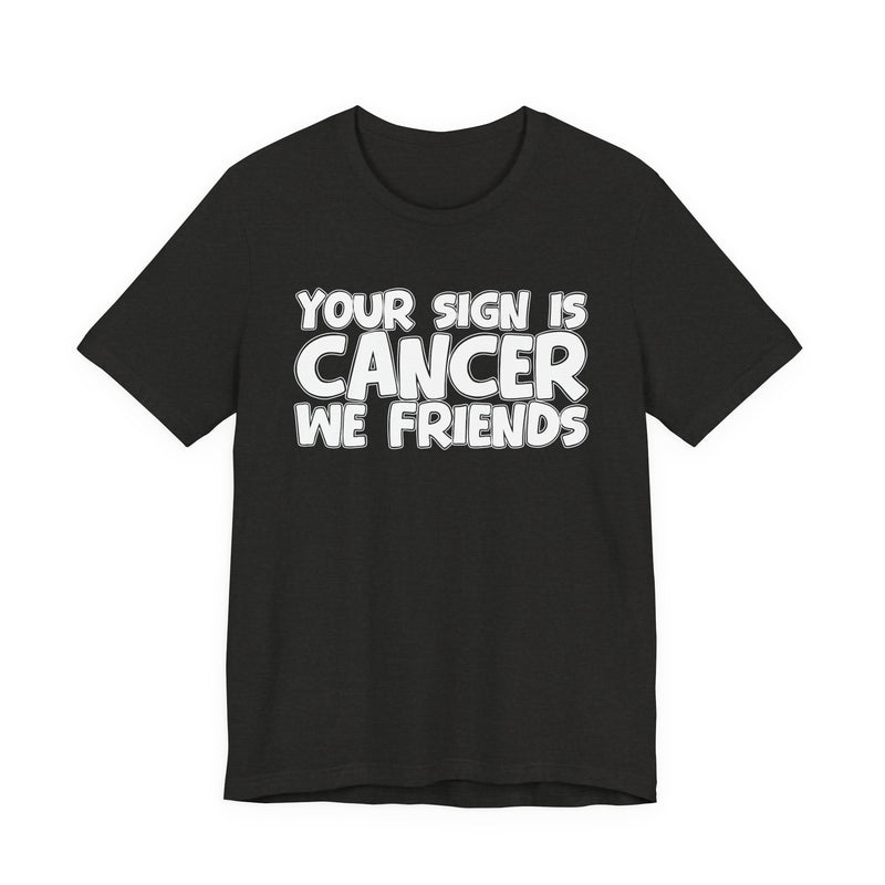 Your Sign Is CANCER We Friends - Fun Astrology Tee for CANCERS