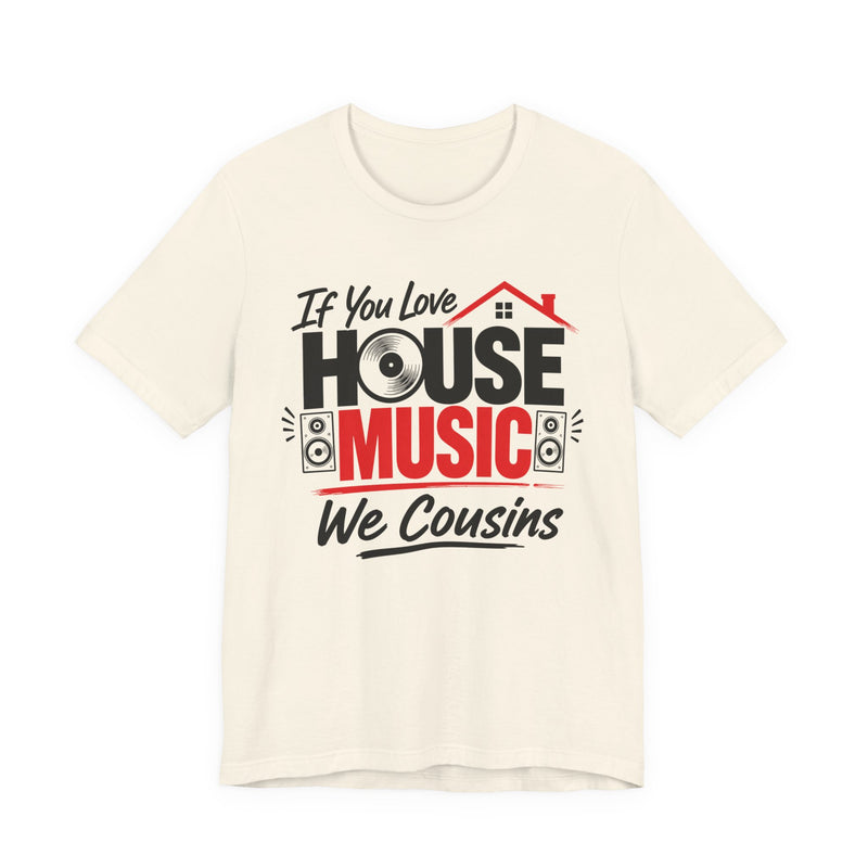 If You Love House Music We Cousins — House Music Lovers T-shirt