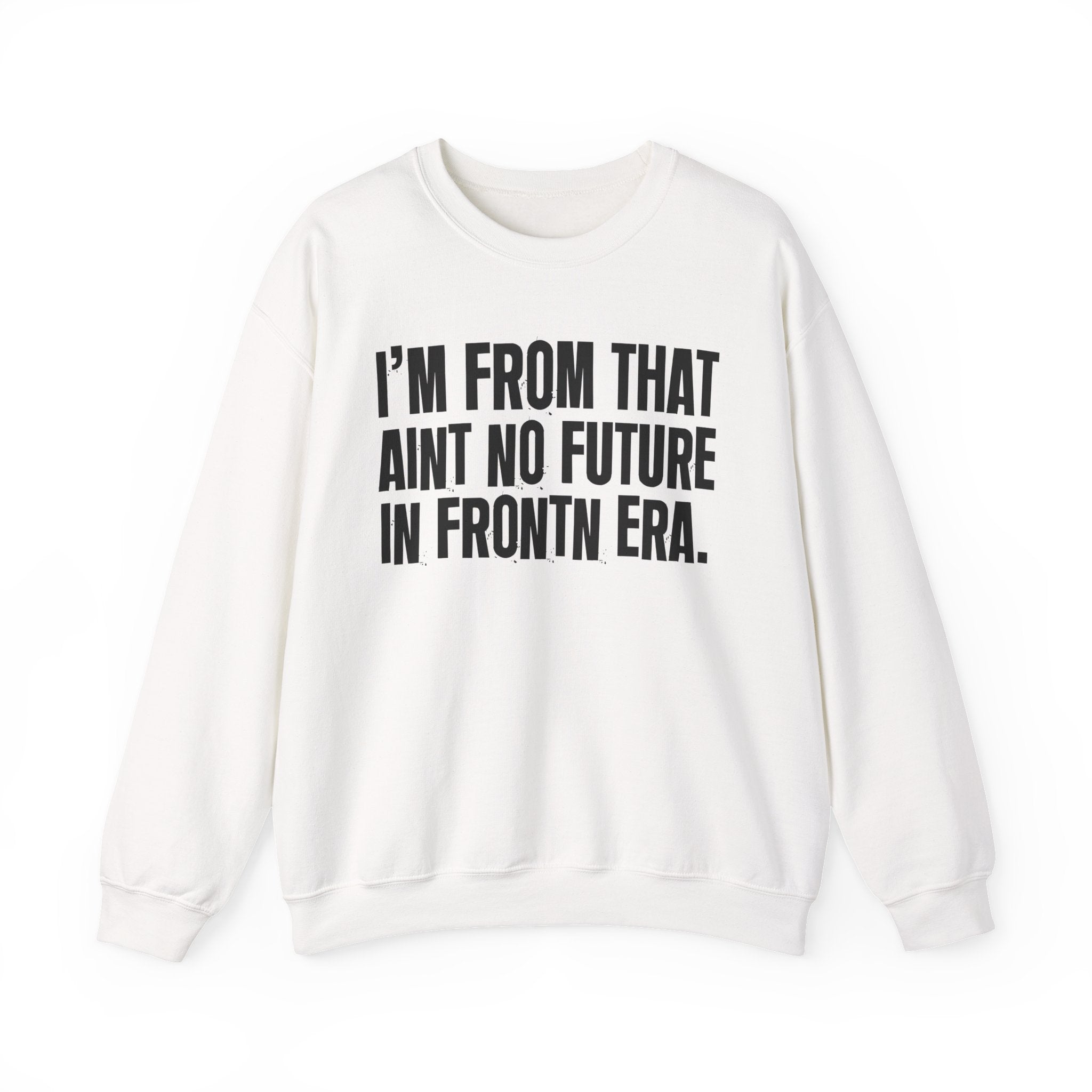 I'm From That Ain't No Future In Frontn Era - Funny Growing Up Sweatshirt