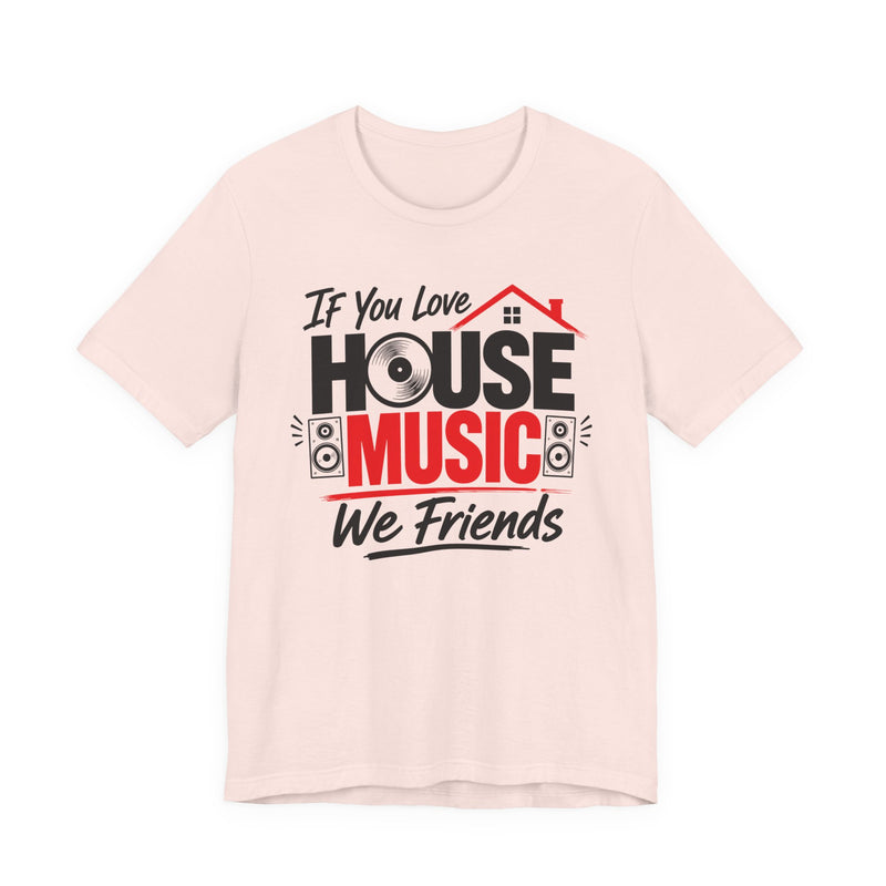 If You Love House Music We Friends — House Music Lovers T-shirt