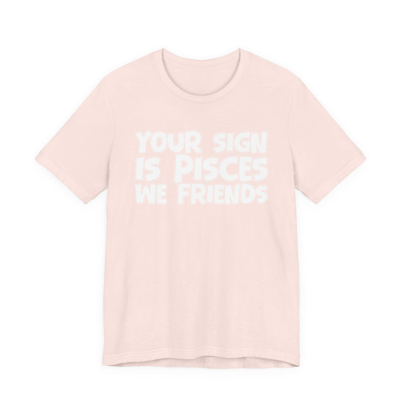 If Your Sign Is PISCES We Friends —— Fun Astrology T-Shirt for PICSES