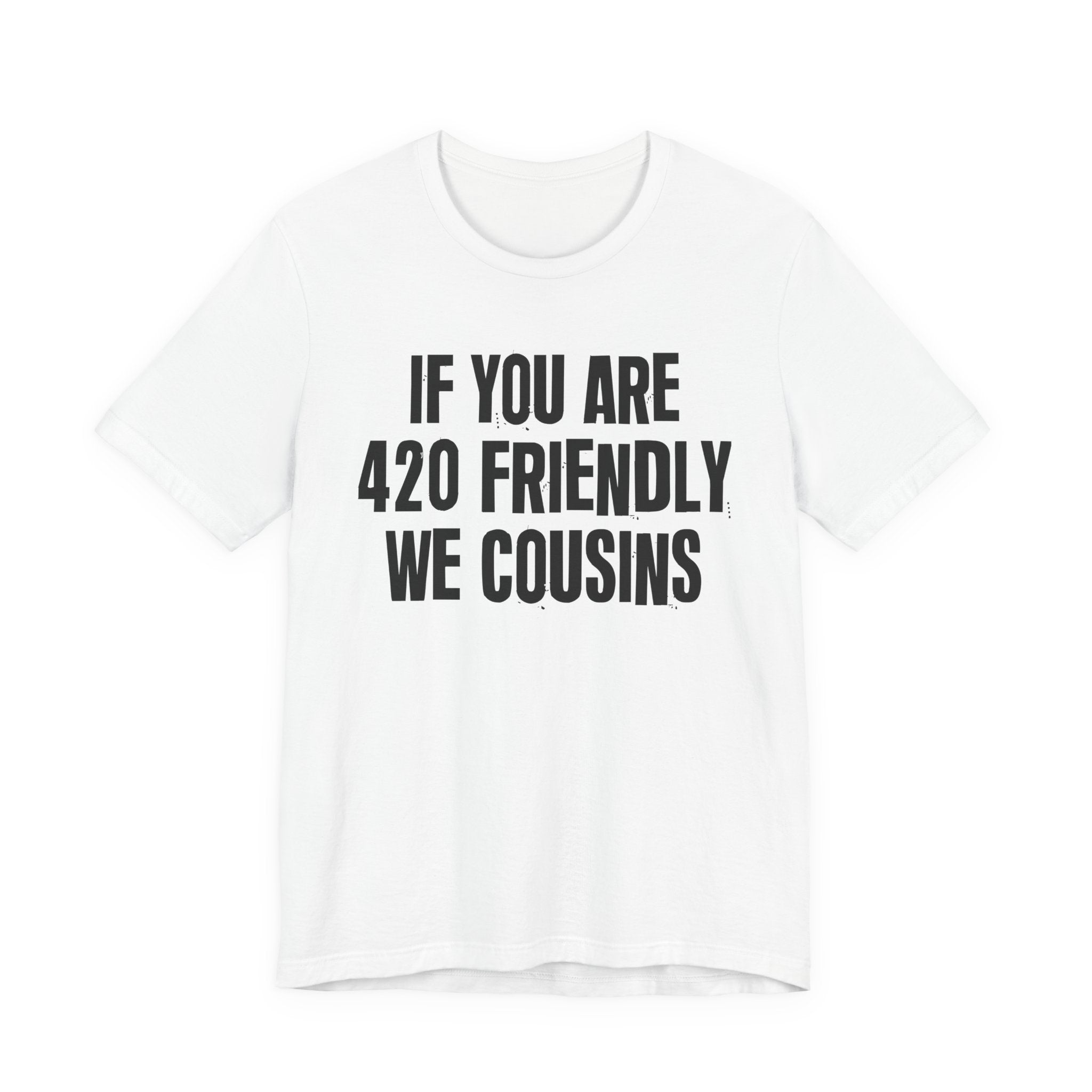 If You Are 420 Friendly We Cousins — Funny Cannabis Lovers Tee Shirt