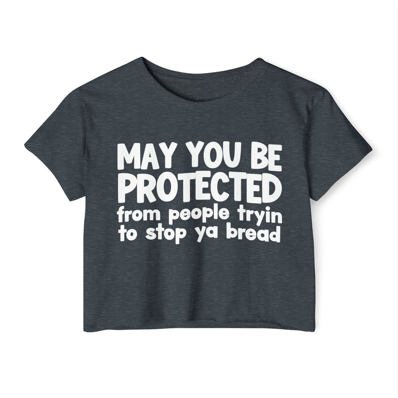May You Be Protected From People Tryin To Stop Ya Bread - Funny Sarcastic Prayer Crop Top