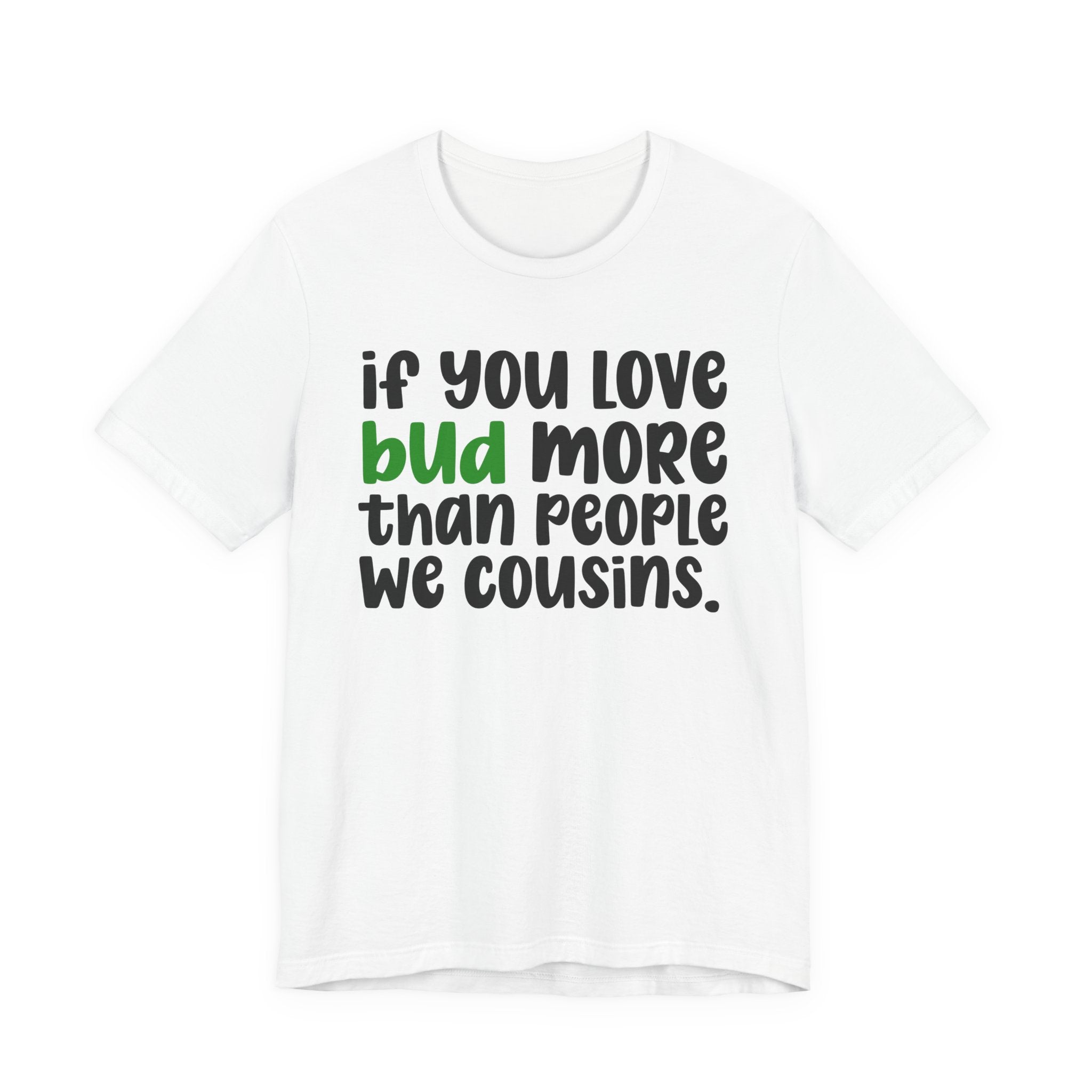 If You Love Bud More Than People We Cousins - T-Shirt