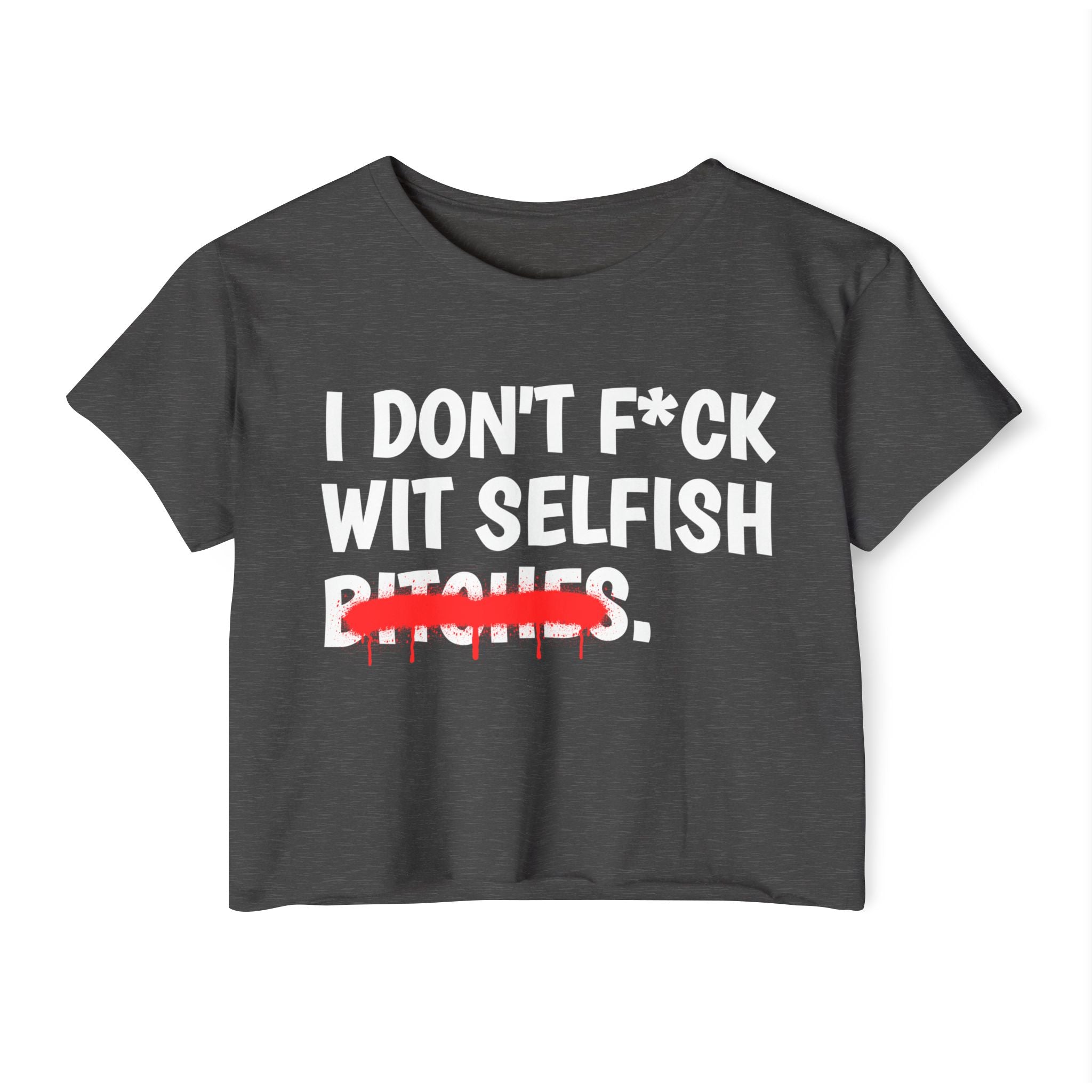I Don't Fuck Wit Selfish Bitches - Funny Sassy Statement Crop Top