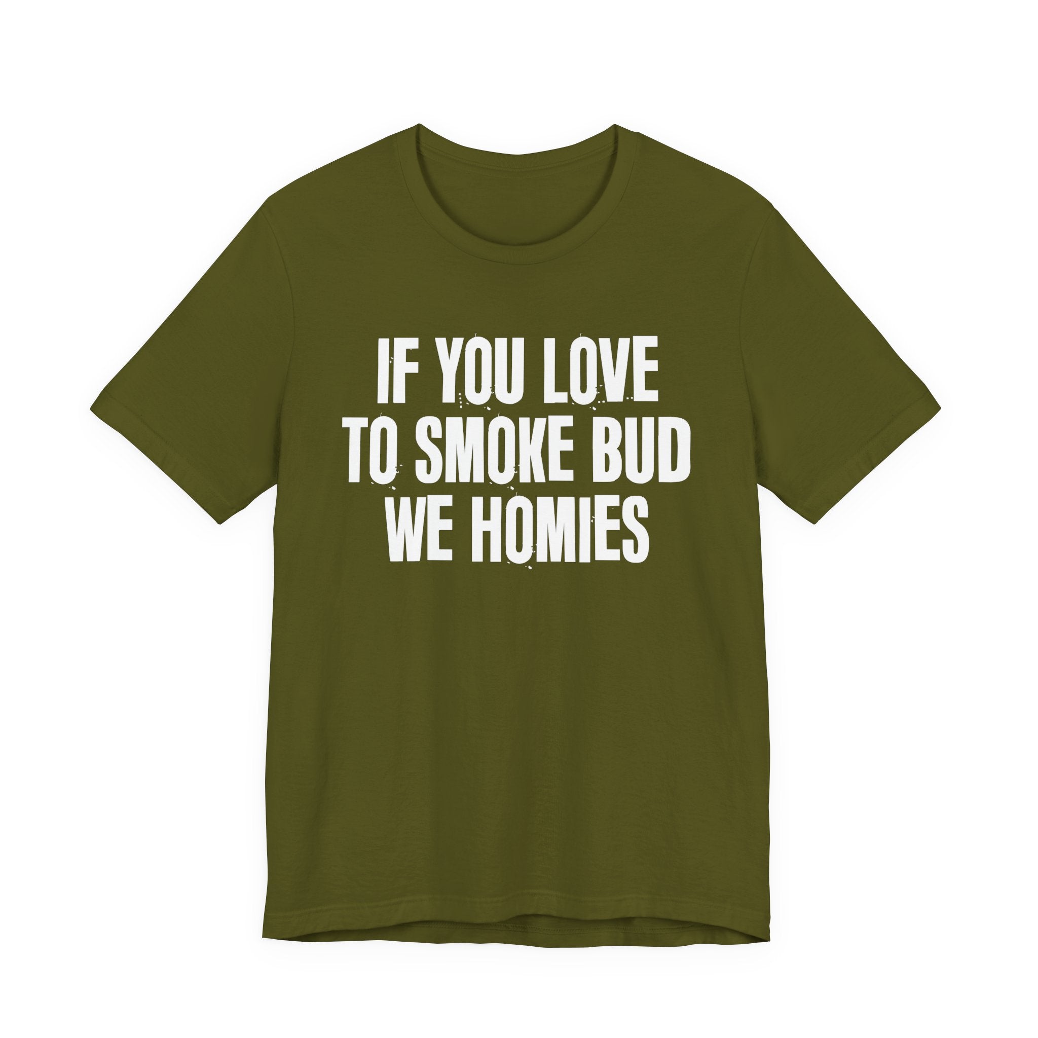 If You Love To Smoke Bud We Homies — Funny Cannabis Lovers Tee Shirt