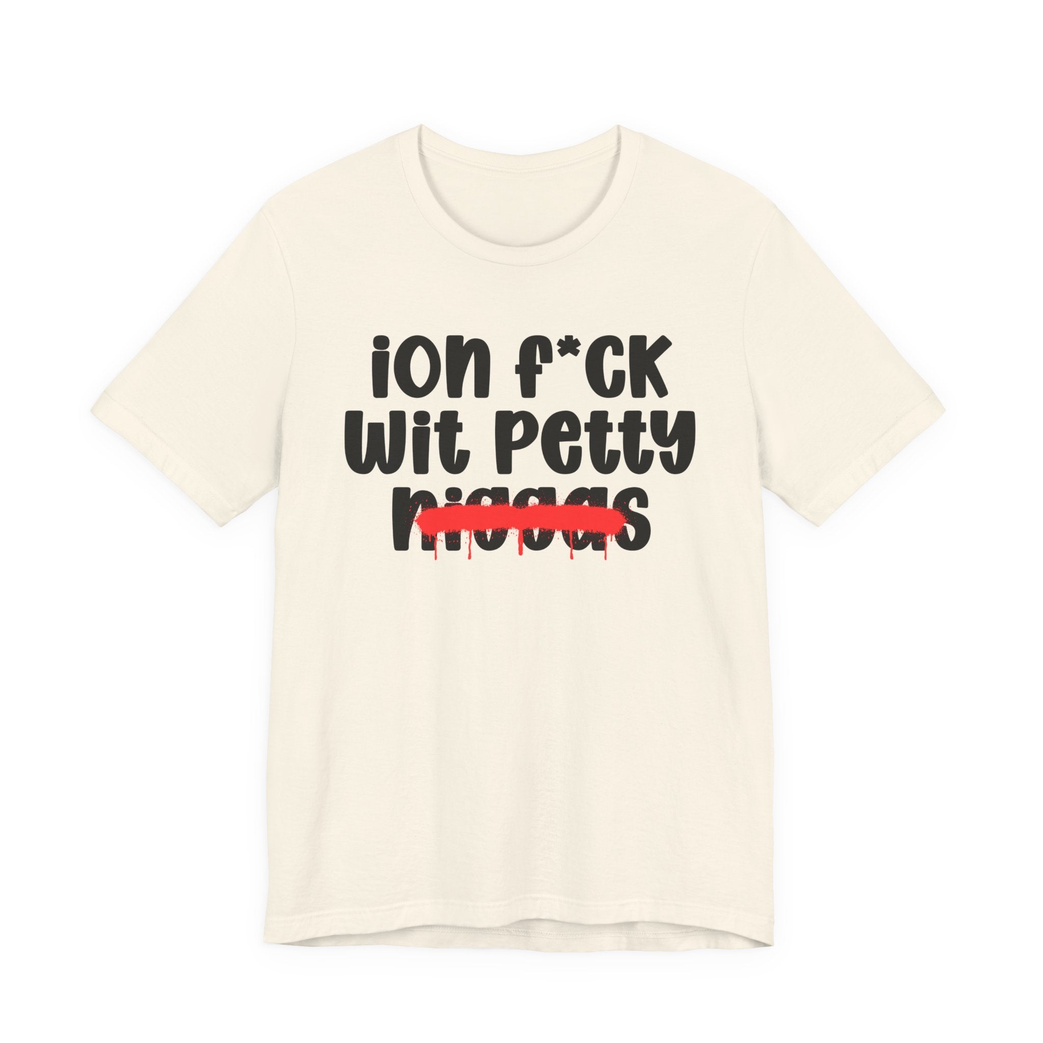 ION Fuck Wit Petty Niggas - Brutally Direct Statement Tee
