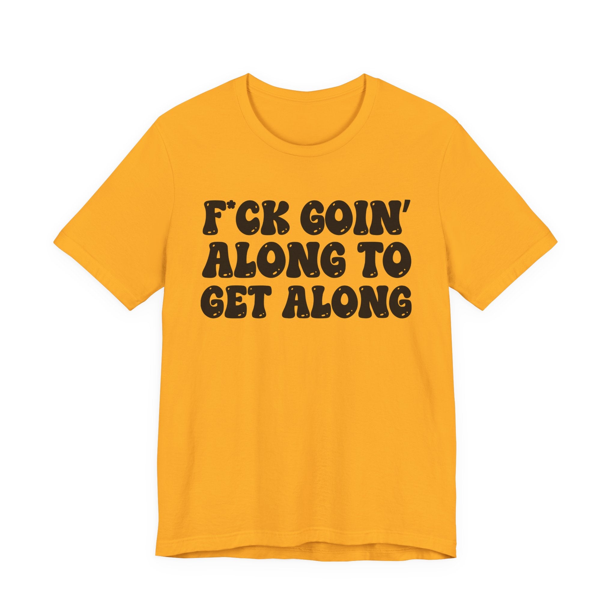Fuck Goin' Along To Get Along — Bold Statement T‑Shirt