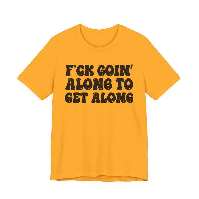 Fuck Goin' Along To Get Along — Bold Statement T‑Shirt