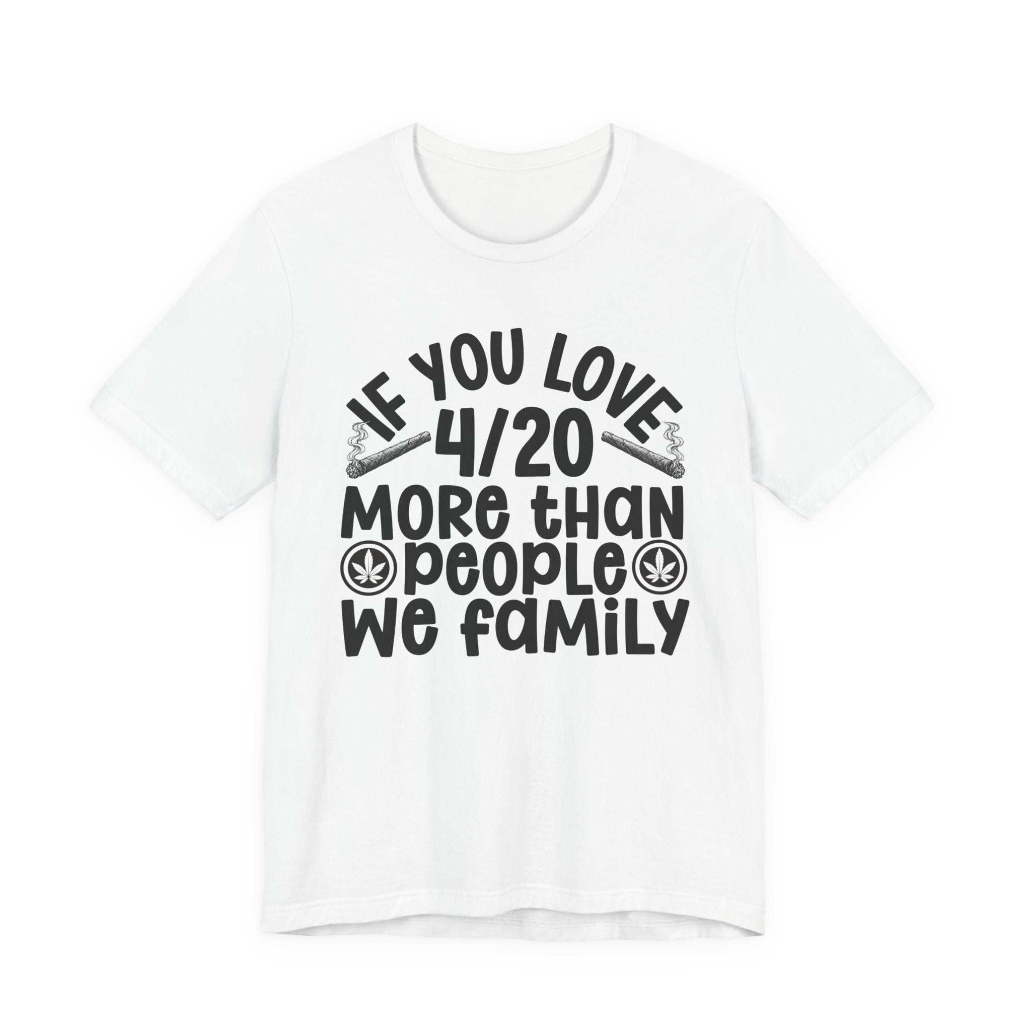 If You Love 4/20 More Than People We Family — Cannabis Lovers T-shirt