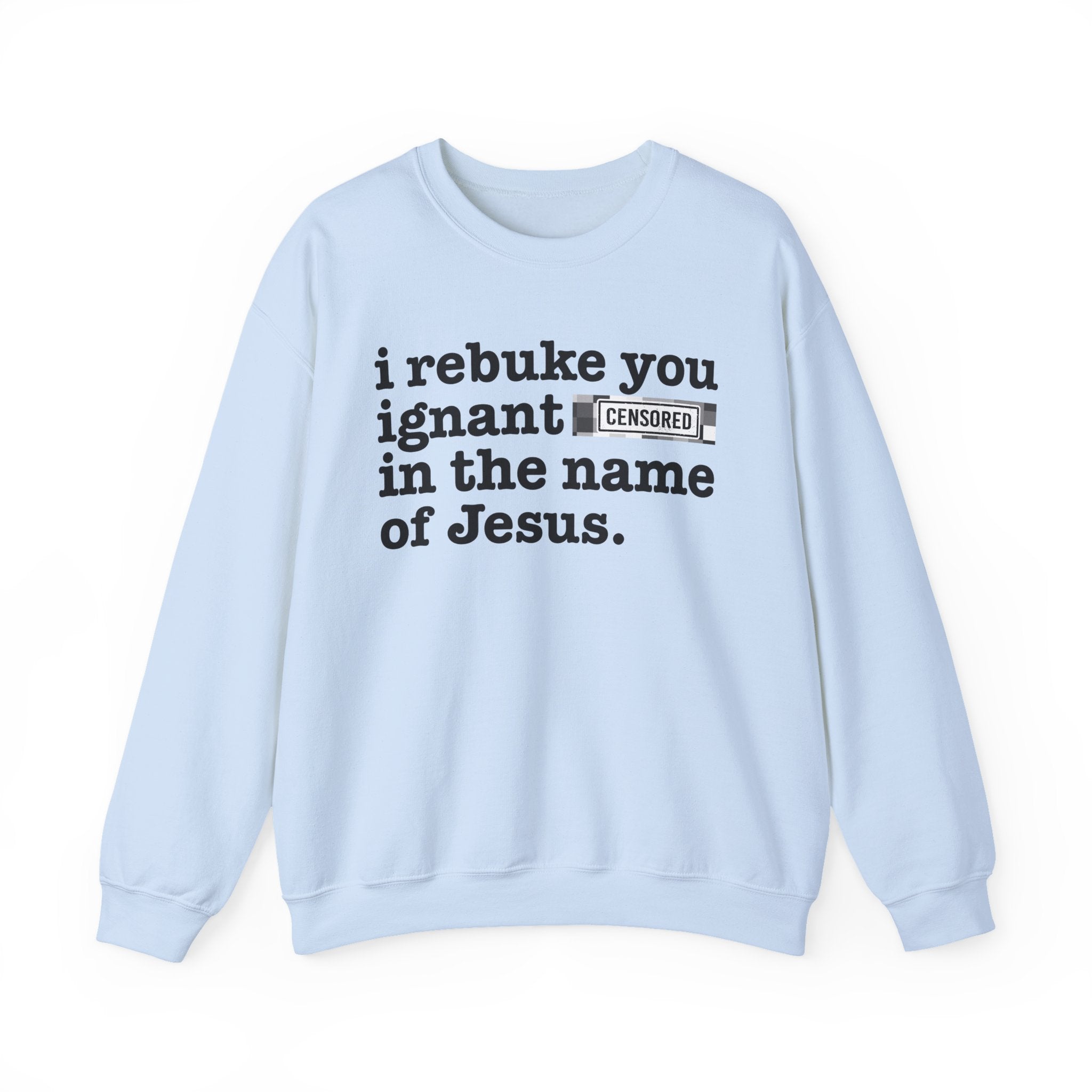 I rebuke you Ignant CENSORED [Bitches] in the name of Jesus - Provocative Christian Sweatshirt