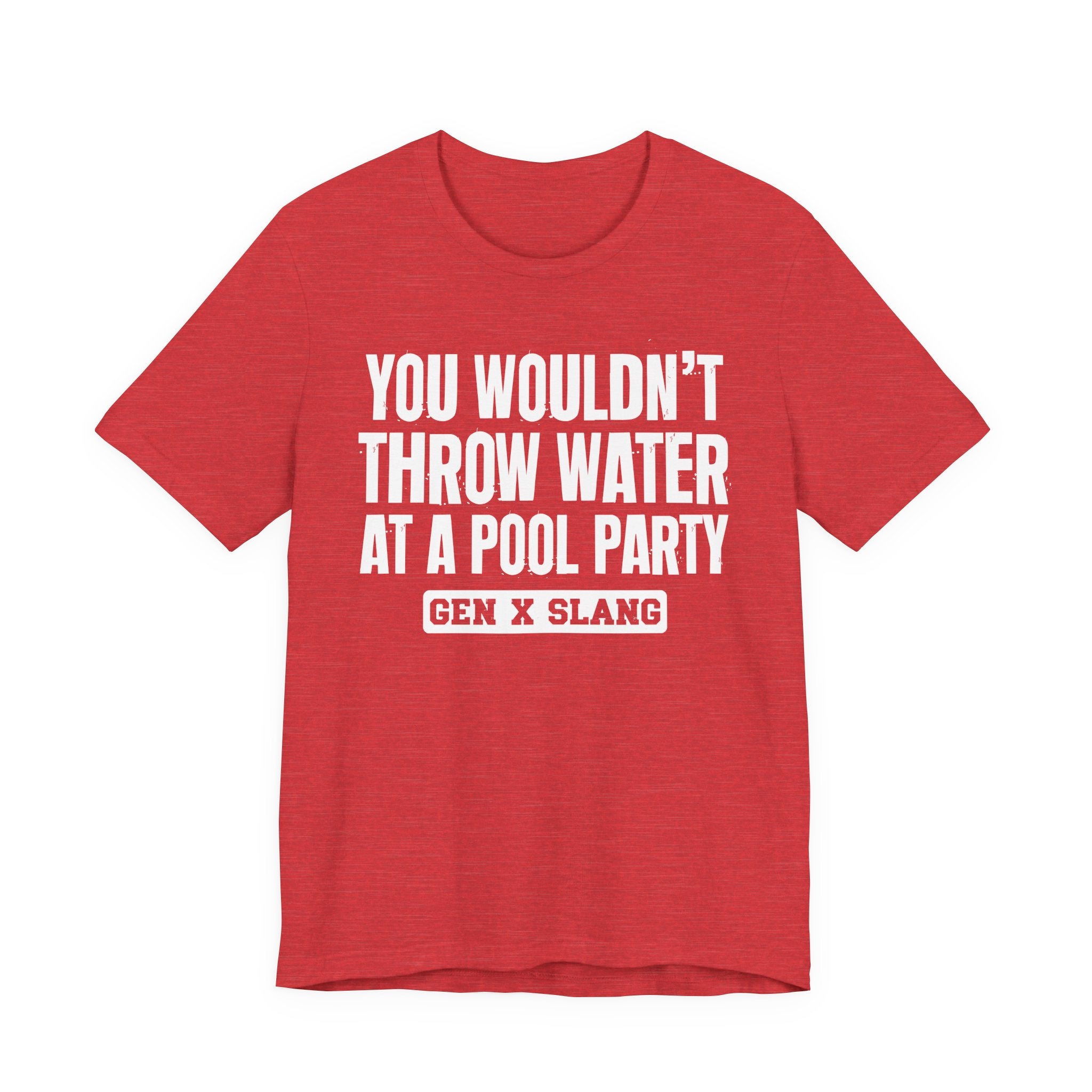Gen X Slang T-Shirt - You Wouldn't Throw Water at a Pool Party - Retro Humor Tee