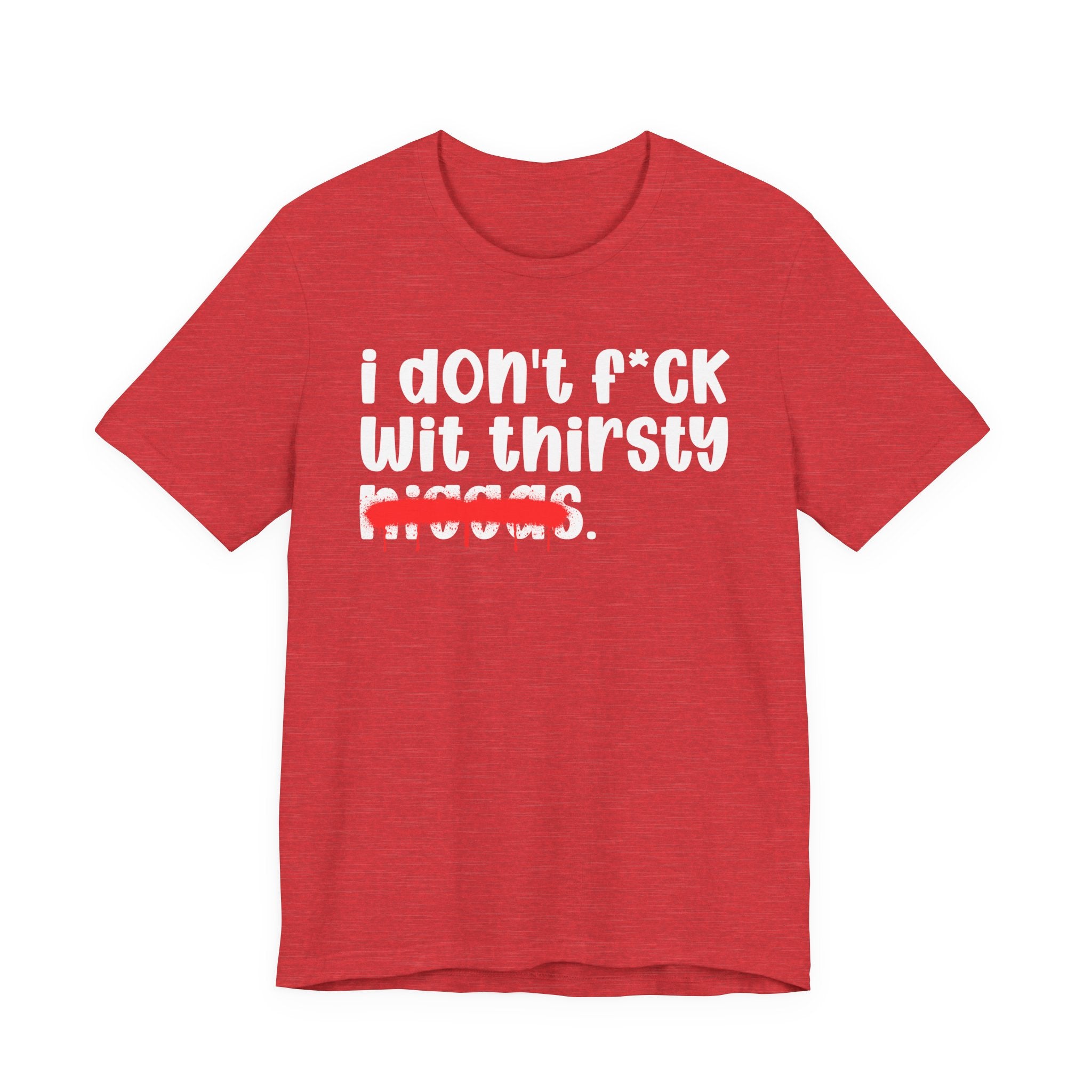 I Don't Fuck Wit Thirsty Niggas - Brutally Direct Statement Tee