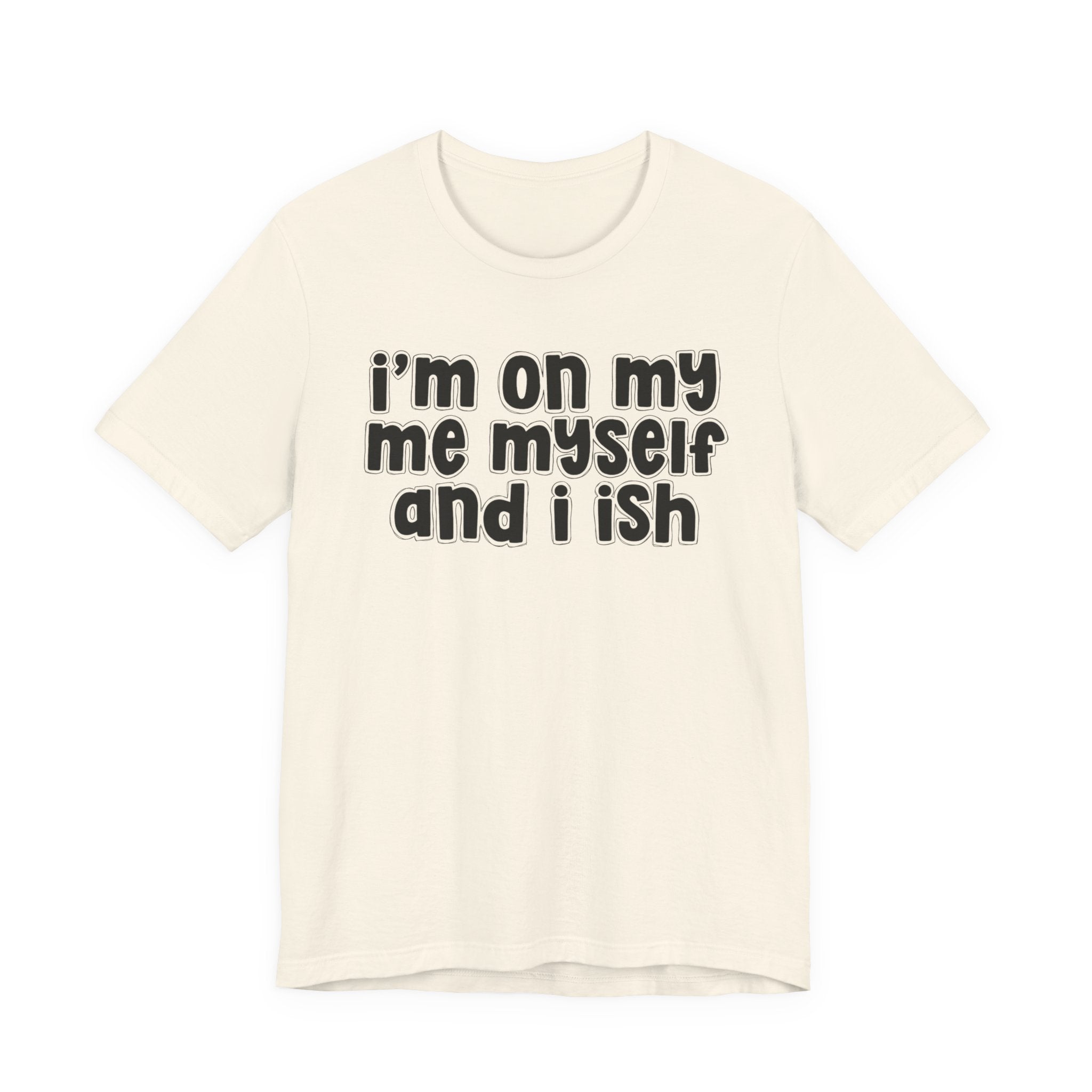I'm On My Me Myself And I Ish - Bold Declaration T-Shirt