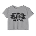 I Don’t Have The Energy To Pretend  We Cool - Bold Declaration Crop Top