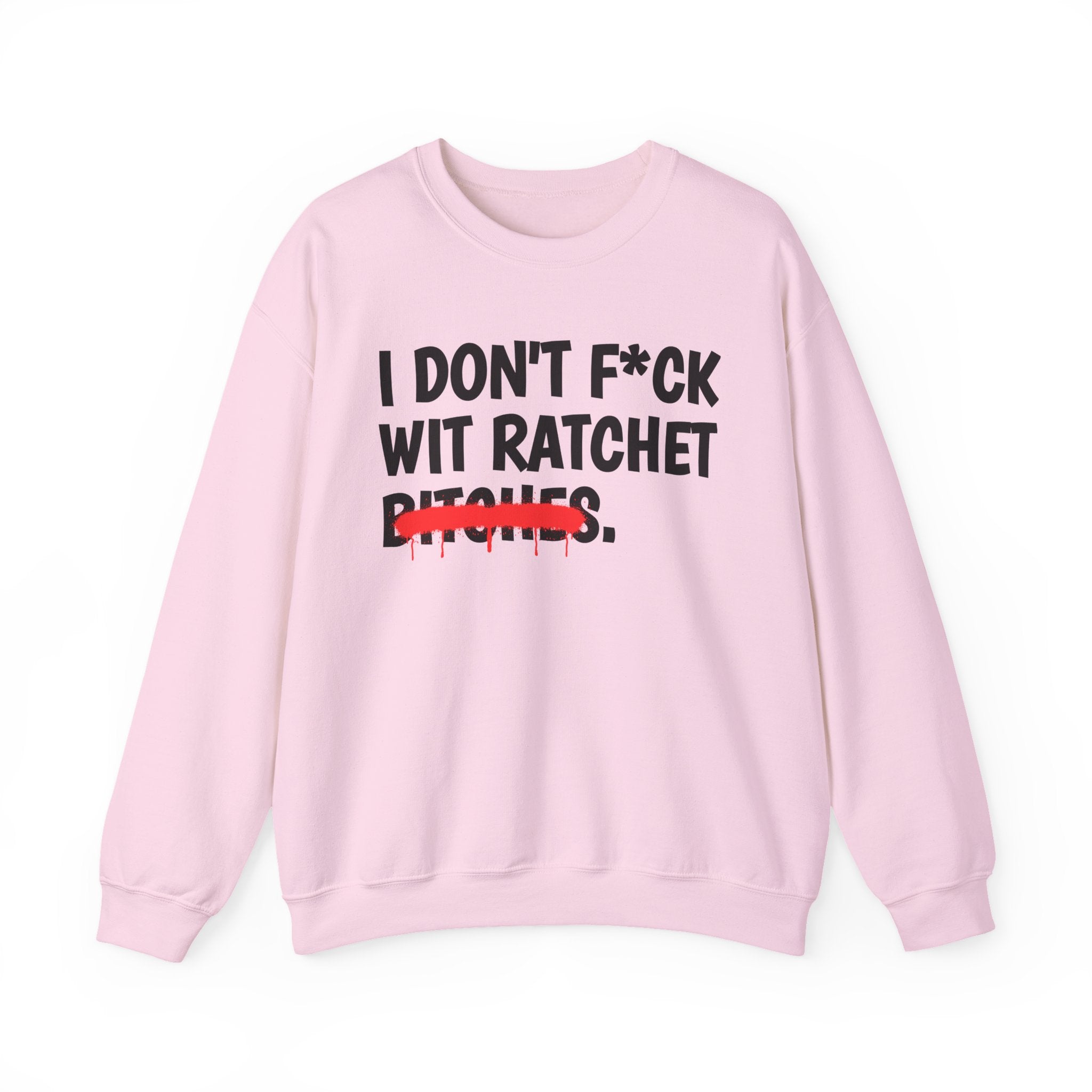 I Don't Fuck Wit Ratchet Bitches — Funny Sassy Statement Sweatshirt