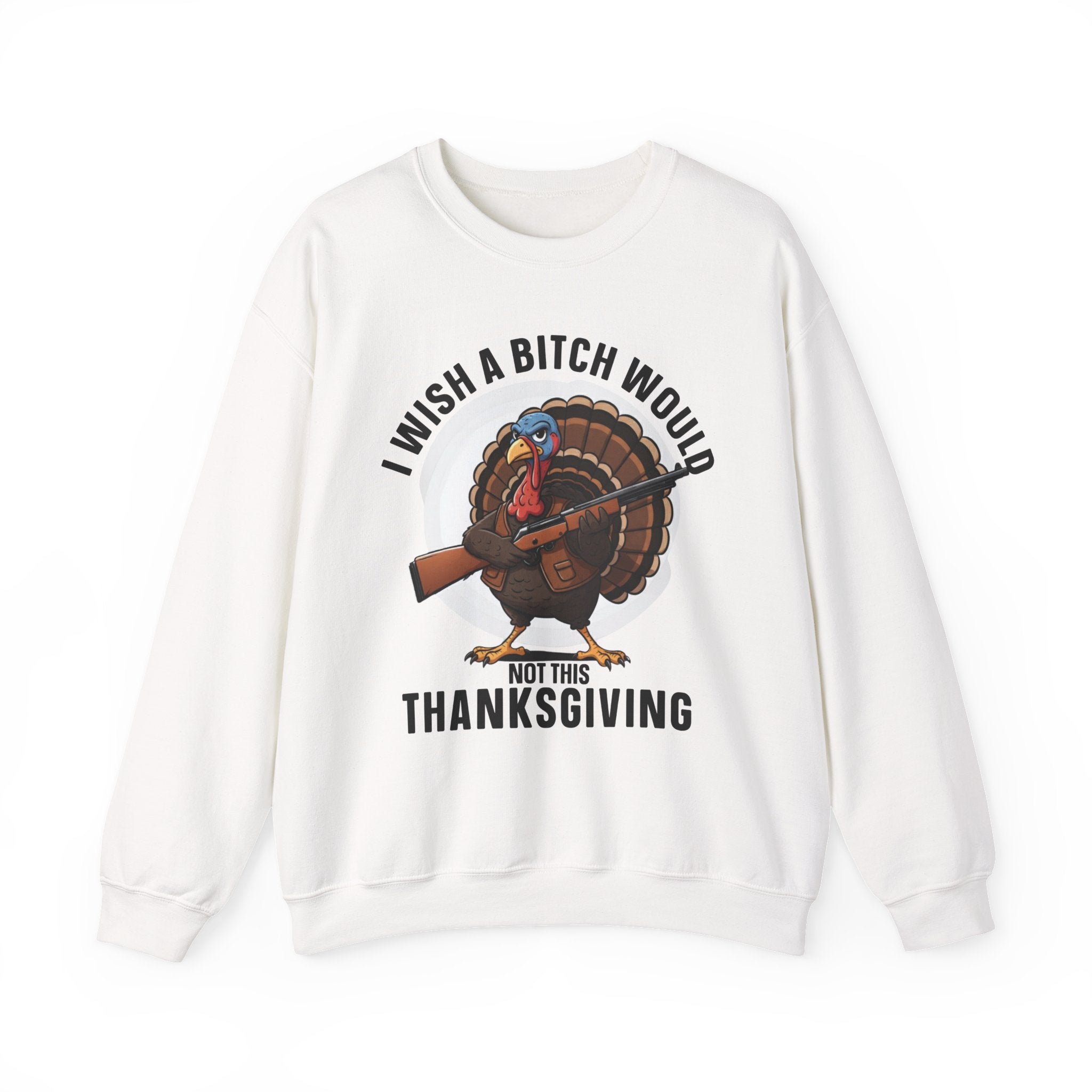 I Wish A  Bitch Would Not This Thanksgiving — Sweatshirt