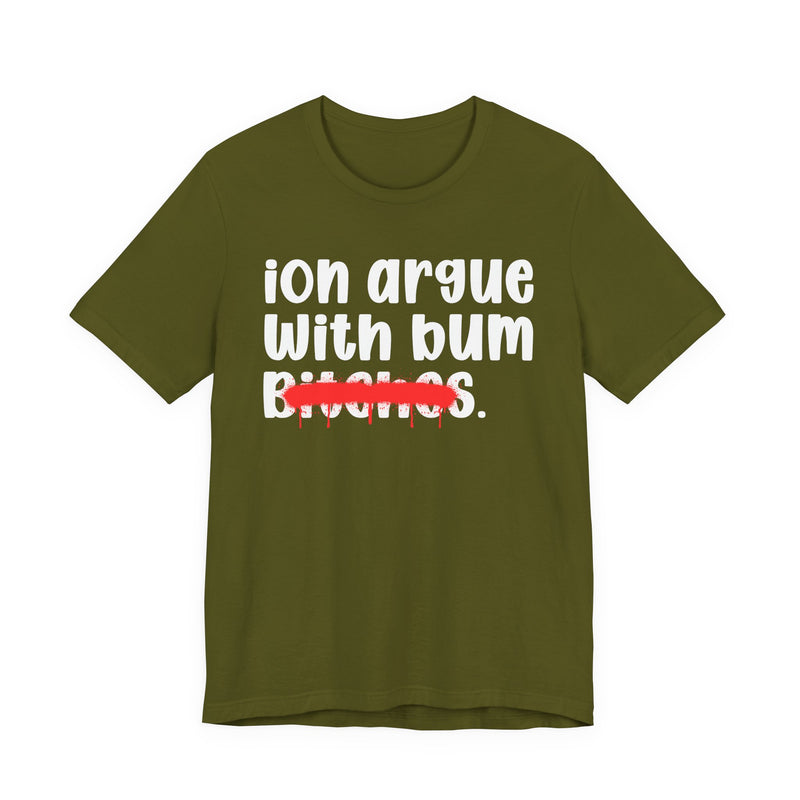 ION (I Don't) Argue With Bum Bitches - Funny Statement Tee Shirt