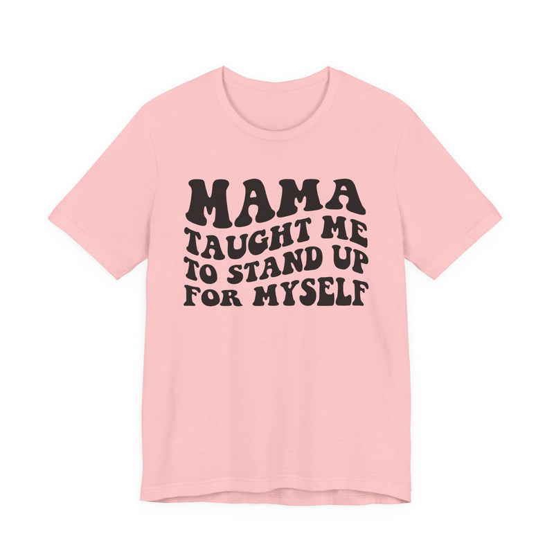 Mama Taught Me To Stand Up For My Self — T-Shirt alternate view 8: MAMA TAUGHT ME TO STAND UP FOR MY SELF in bold statement lettering. Street Talk Designs mama statement apparel.
