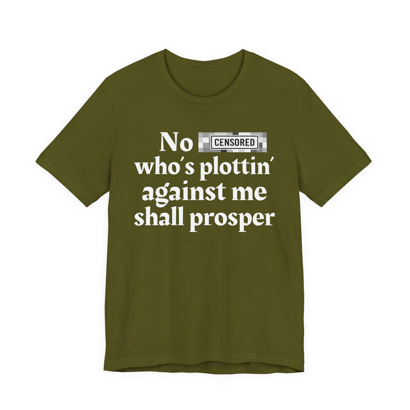 No Bitch Who's Plottin' Against Me Shall Prosper — T-Shirt