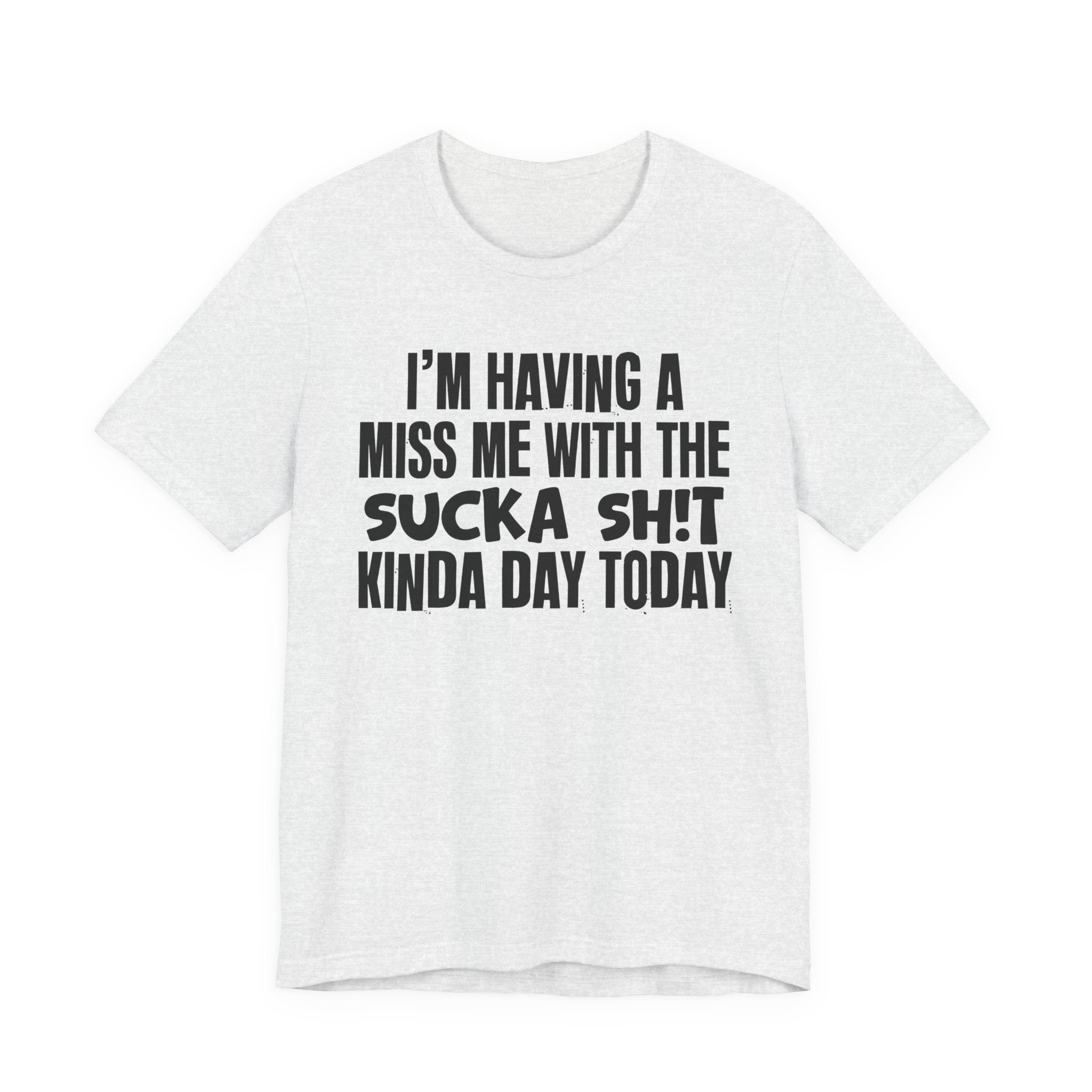 I'm Having A Miss Me With The Sucka Shit Kinda Day Today - Humorous Bold Mood T-Shirt