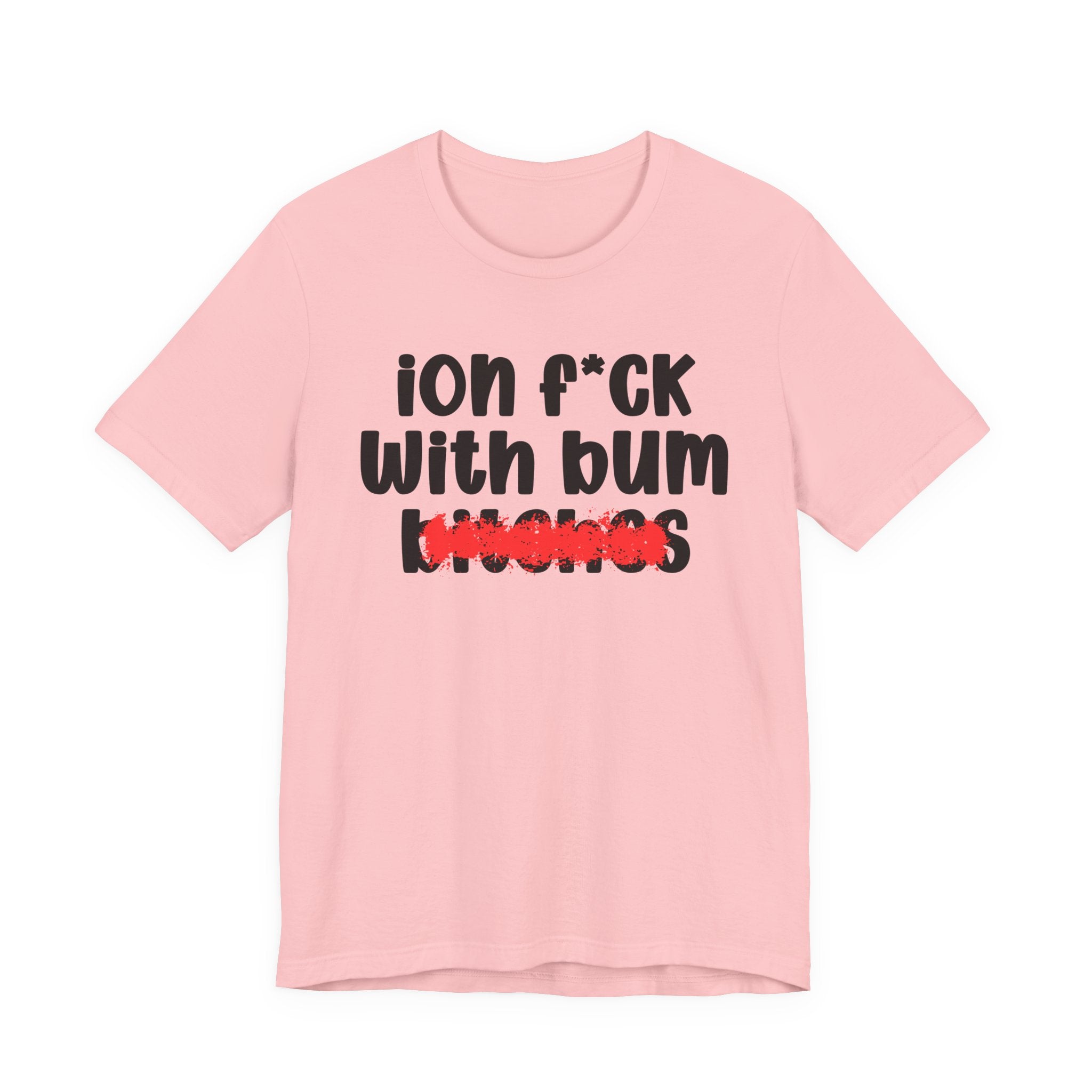 ION (I Don't) FUCK WIT BUM BITCHES — Bold Sarcastic Graphic T-Shirt