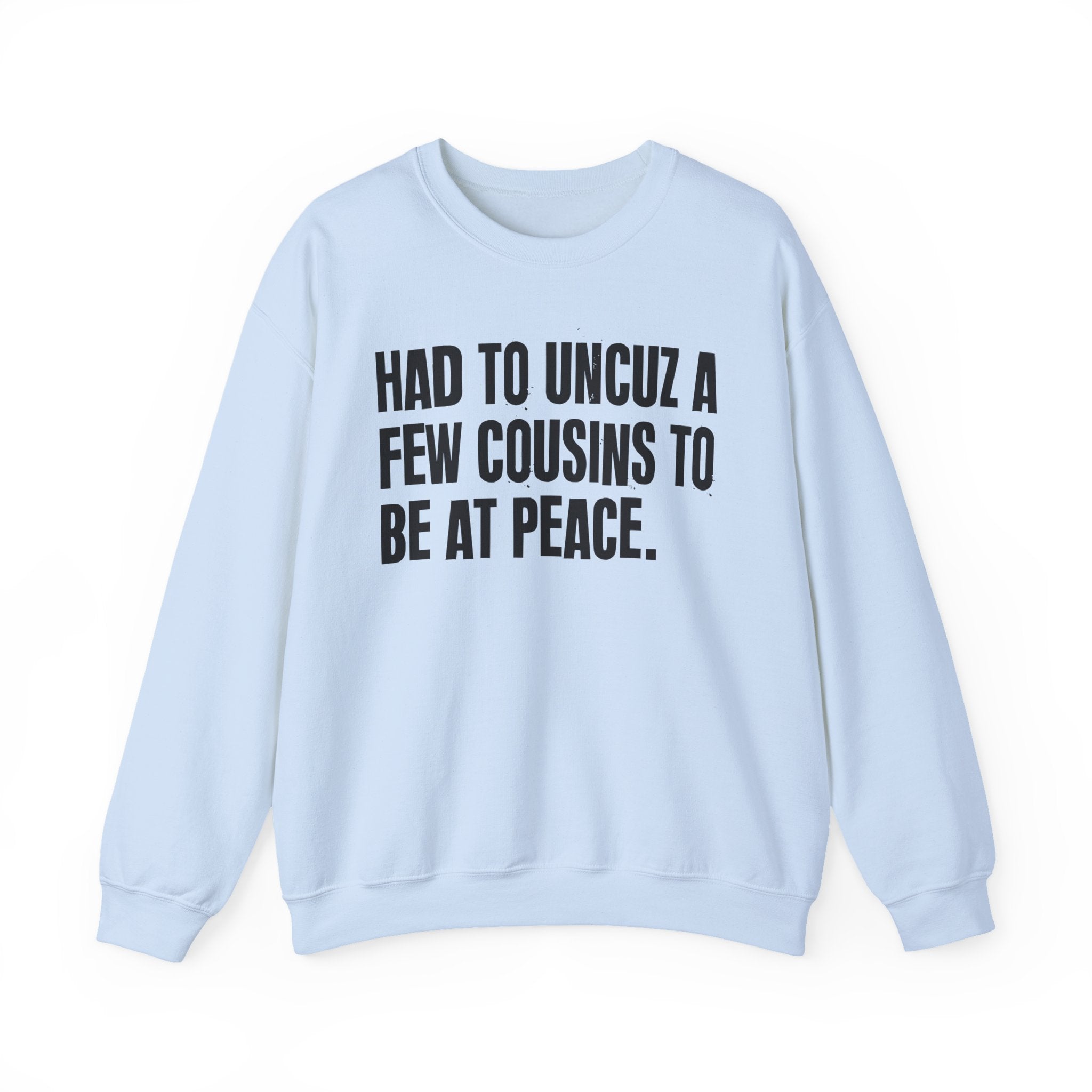 Had To Uncuz A Few Cousins To Be At Peace -  Sweatshirt