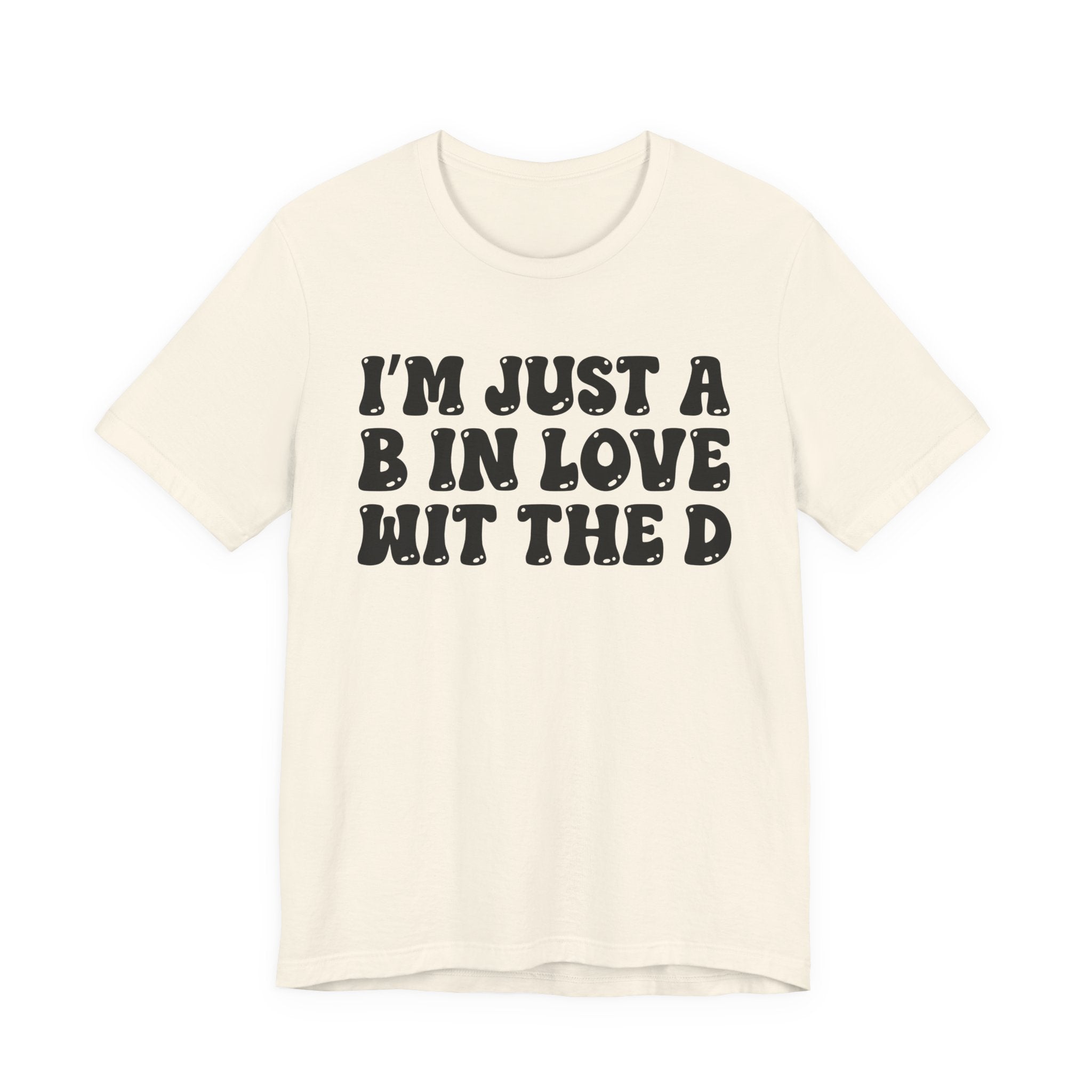I'm Just A B In Love Wit The D - T-Shirt