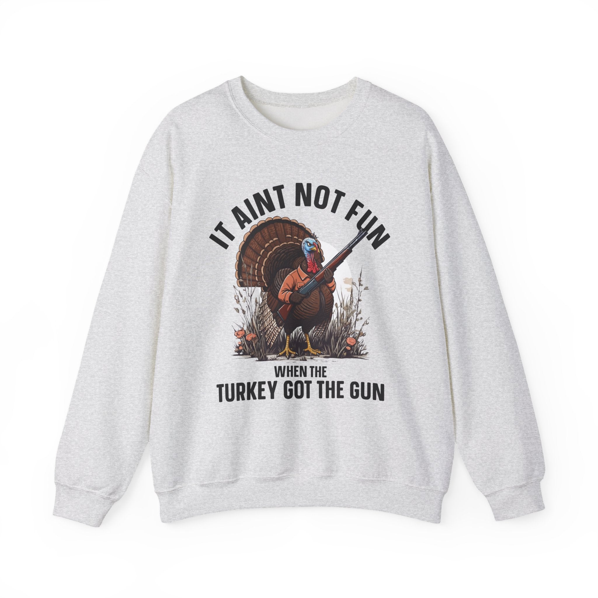 It Aint Not Fun When The Turkey Got The Gun - Sweatshirt