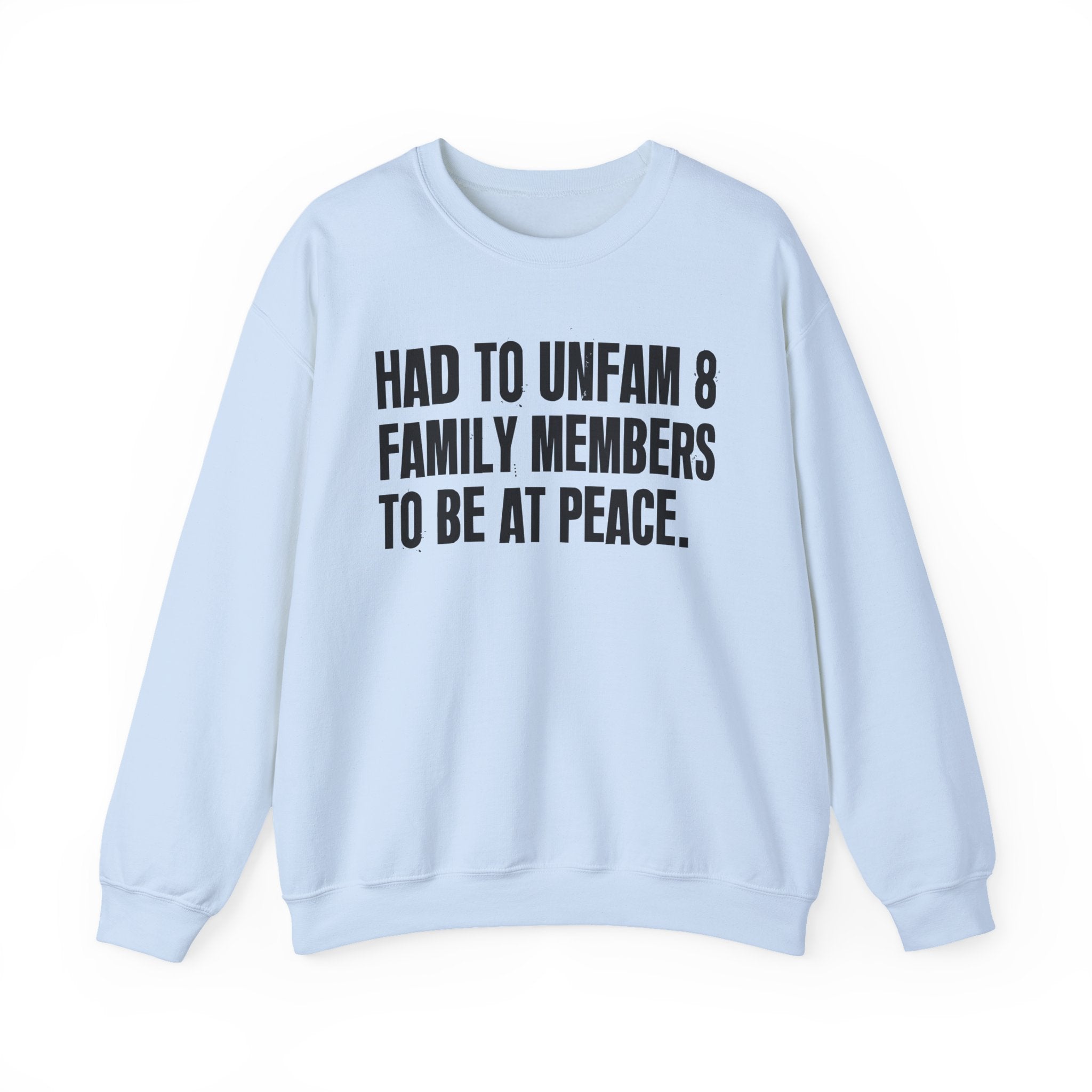 Had To Unfam 8 Family Members To Be At Peace -  Sweatshirt