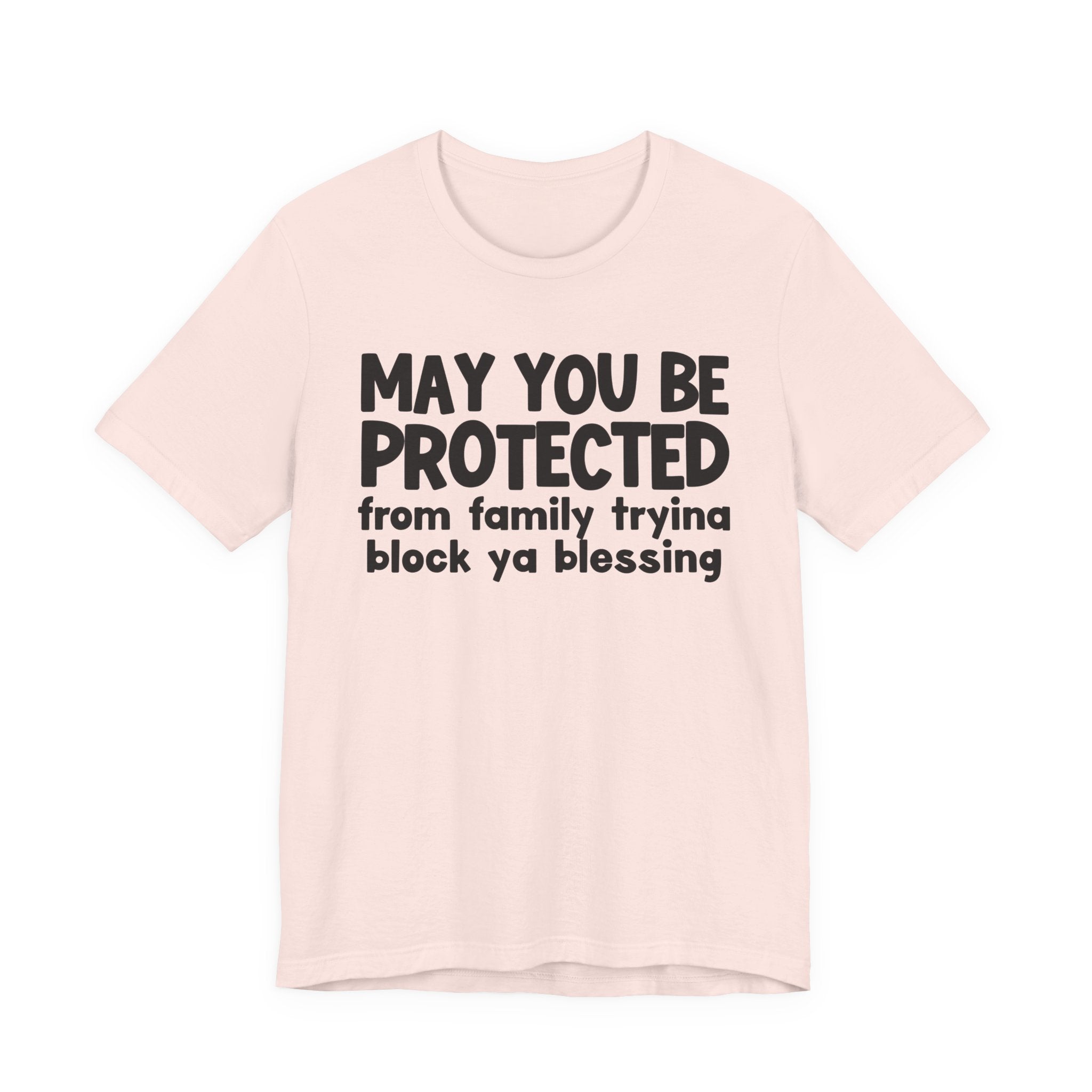 May You Be Protected From Family Tryina Block Ya Blessin - Inspirational Statement T-Shirt