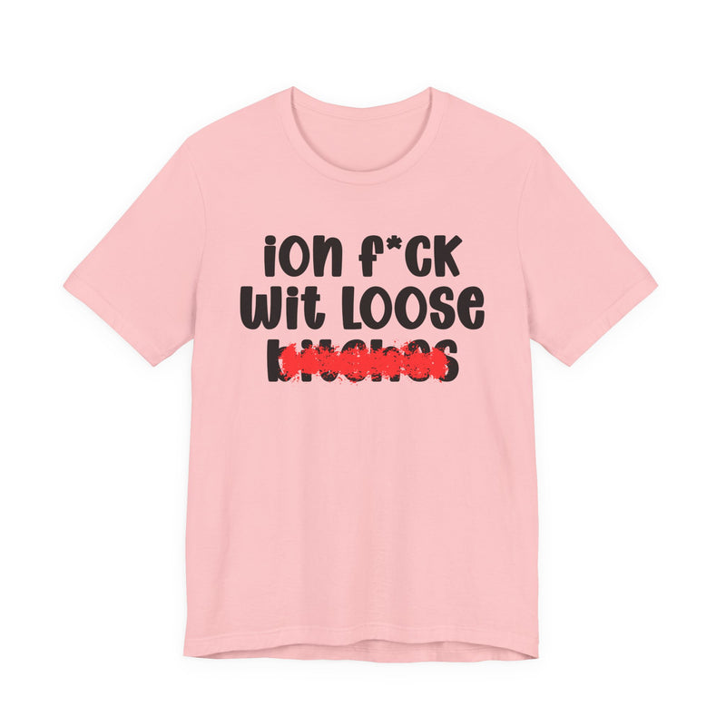 ION (I Don't) FUCK WIT LOOSE BITCHES - Bold Sarcastic Graphic T-Shirt