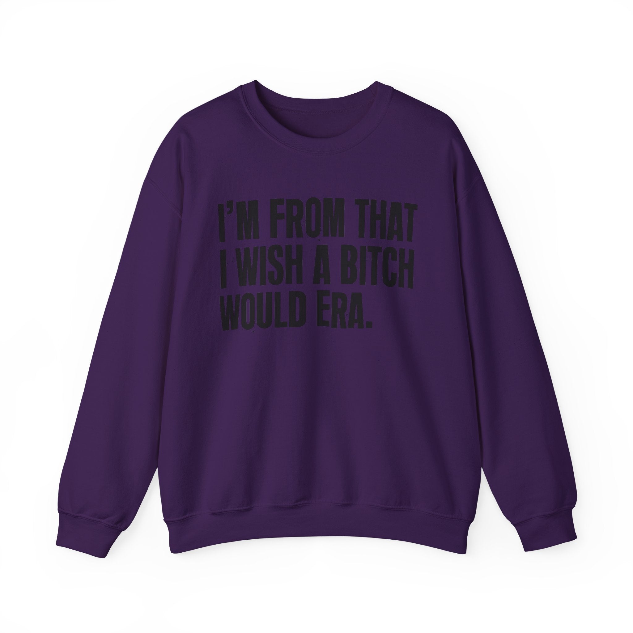 I'm From That I Wish A Bitch Would Era - Funny Growing Up Sweatshirt